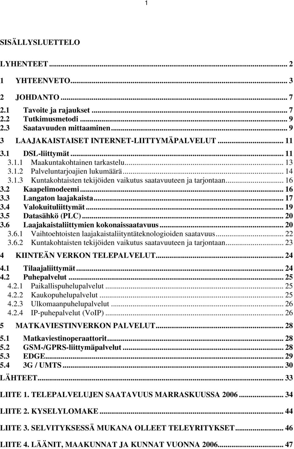 2 Kaapelimodeemi... 16 3.3 Langaton laajakaista... 17 3.4 Valokuituliittymät... 19 3.5 Datasähkö (PLC)... 20 3.6 Laajakaistaliittymien kokonaissaatavuus... 20 3.6.1 Vaihtoehtoisten laajakaistaliityntäteknologioiden saatavuus.