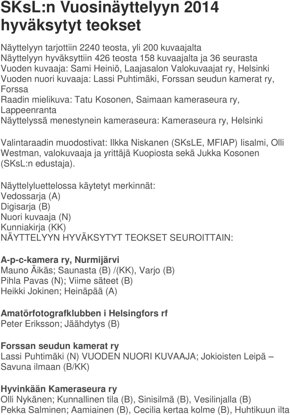 menestynein kameraseura: Kameraseura ry, Helsinki Valintaraadin muodostivat: Ilkka Niskanen (SKsLE, MFIAP) Iisalmi, Olli Westman, valokuvaaja ja yrittäjä Kuopiosta sekä Jukka Kosonen (SKsL:n