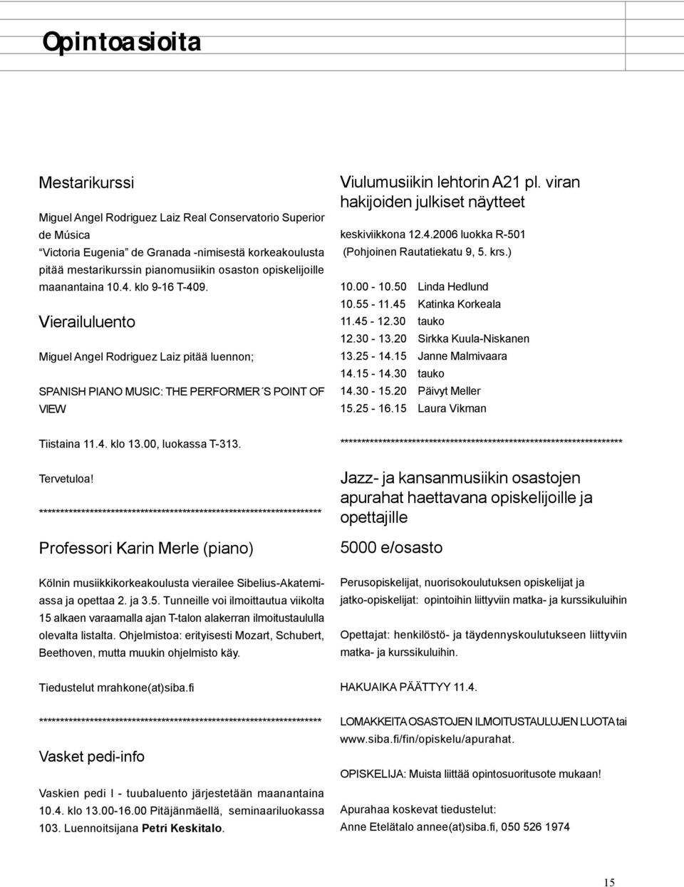 viran hakijoiden julkiset näytteet keskiviikkona 12.4.2006 luokka R-501 (Pohjoinen Rautatiekatu 9, 5. krs.) 10.00-10.50 Linda Hedlund 10.55-11.45 Katinka Korkeala 11.45-12.30 tauko 12.30-13.