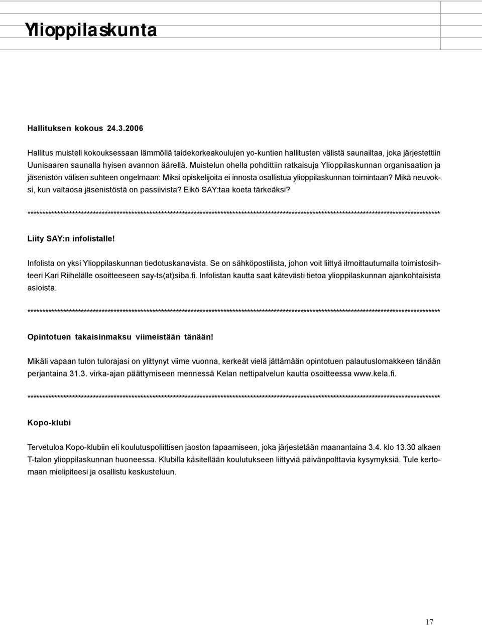 Muistelun ohella pohdittiin ratkaisuja Ylioppilaskunnan organisaation ja jäsenistön välisen suhteen ongelmaan: Miksi opiskelijoita ei innosta osallistua ylioppilaskunnan toimintaan?