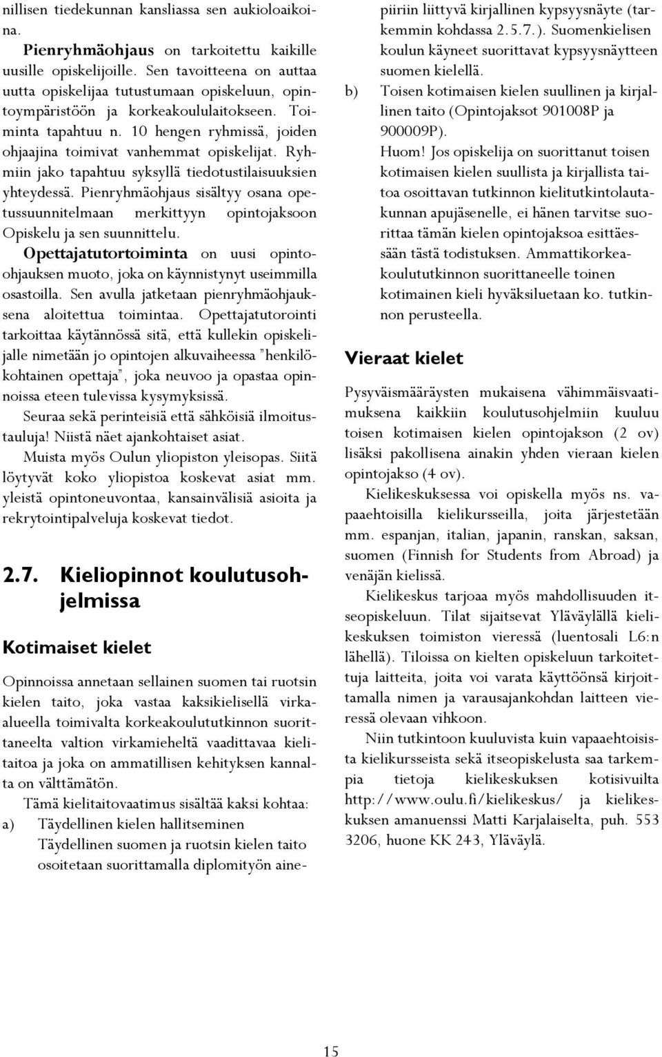 10 hengen ryhmissä, joiden ohjaajina toimivat vanhemmat opiskelijat. Ryhmiin jako tapahtuu syksyllä tiedotustilaisuuksien yhteydessä.