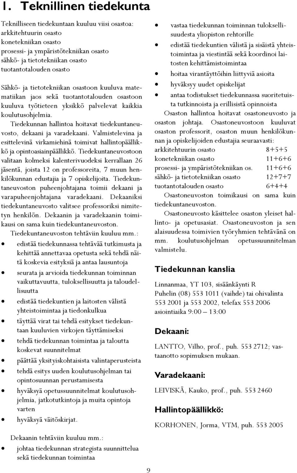 Tiedekunnan hallintoa hoitavat tiedekuntaneuvosto, dekaani ja varadekaani. Valmistelevina ja esittelevinä virkamiehinä toimivat hallintopäällikkö ja opintoasiainpäällikkö.