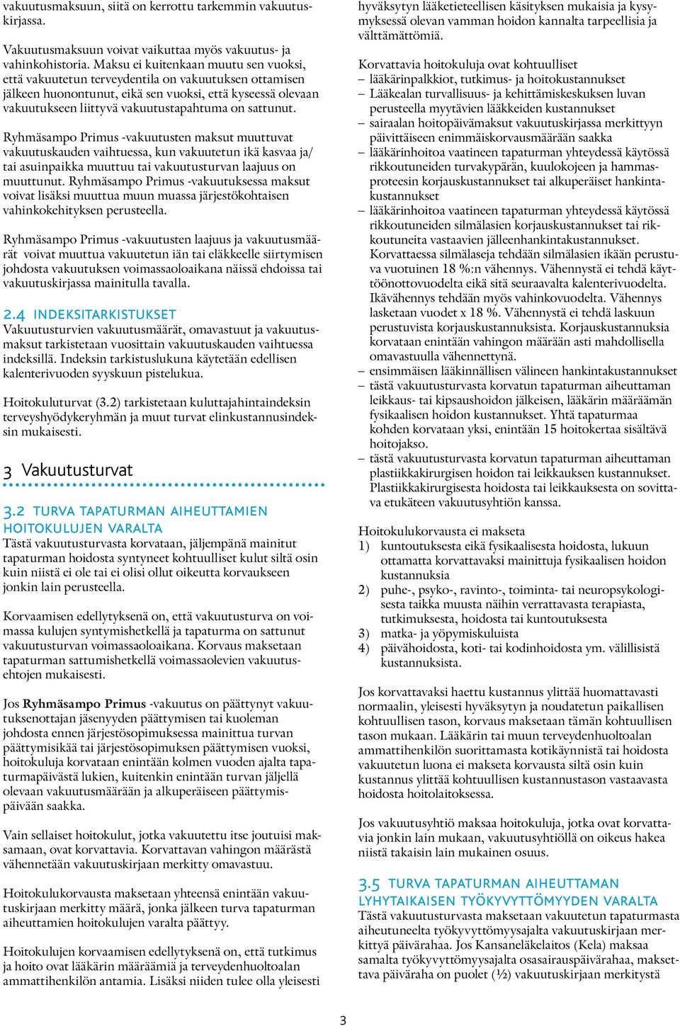 sattunut. Ryhmäsampo Primus -vakuutusten maksut muuttuvat vakuutuskauden vaihtuessa, kun vakuutetun ikä kasvaa ja/ tai asuinpaikka muuttuu tai vakuutusturvan laajuus on muuttunut.