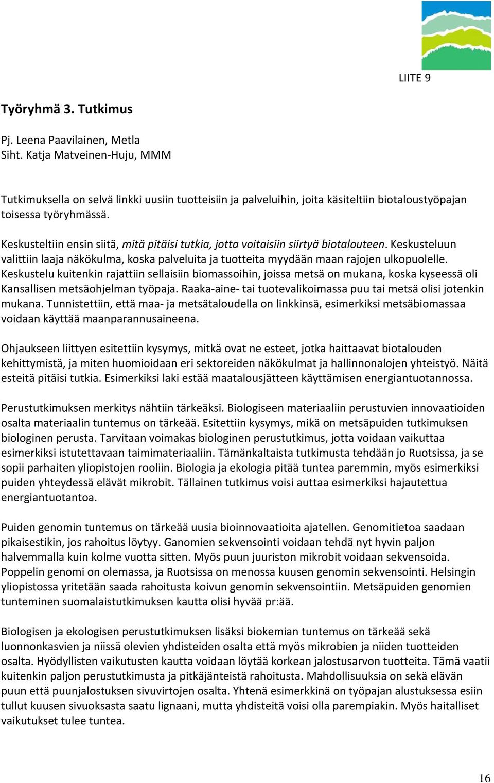 Keskusteltiin ensin siitä, mitä pitäisi tutkia, jotta voitaisiin siirtyä biotalouteen. Keskusteluun valittiin laaja näkökulma, koska palveluita ja tuotteita myydään maan rajojen ulkopuolelle.