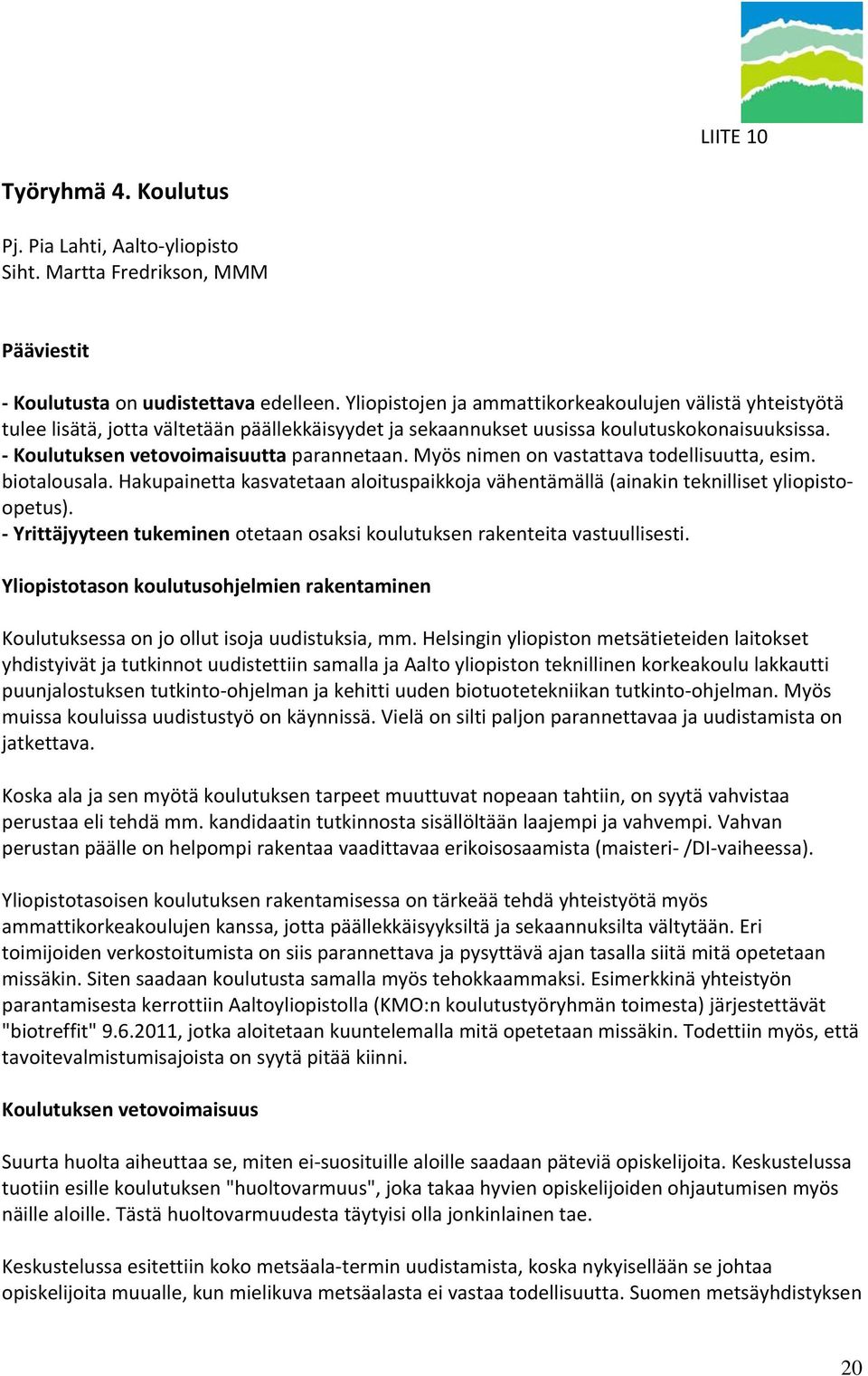 Myös nimen on vastattava todellisuutta, esim. biotalousala. Hakupainetta kasvatetaan aloituspaikkoja vähentämällä (ainakin teknilliset yliopistoopetus).