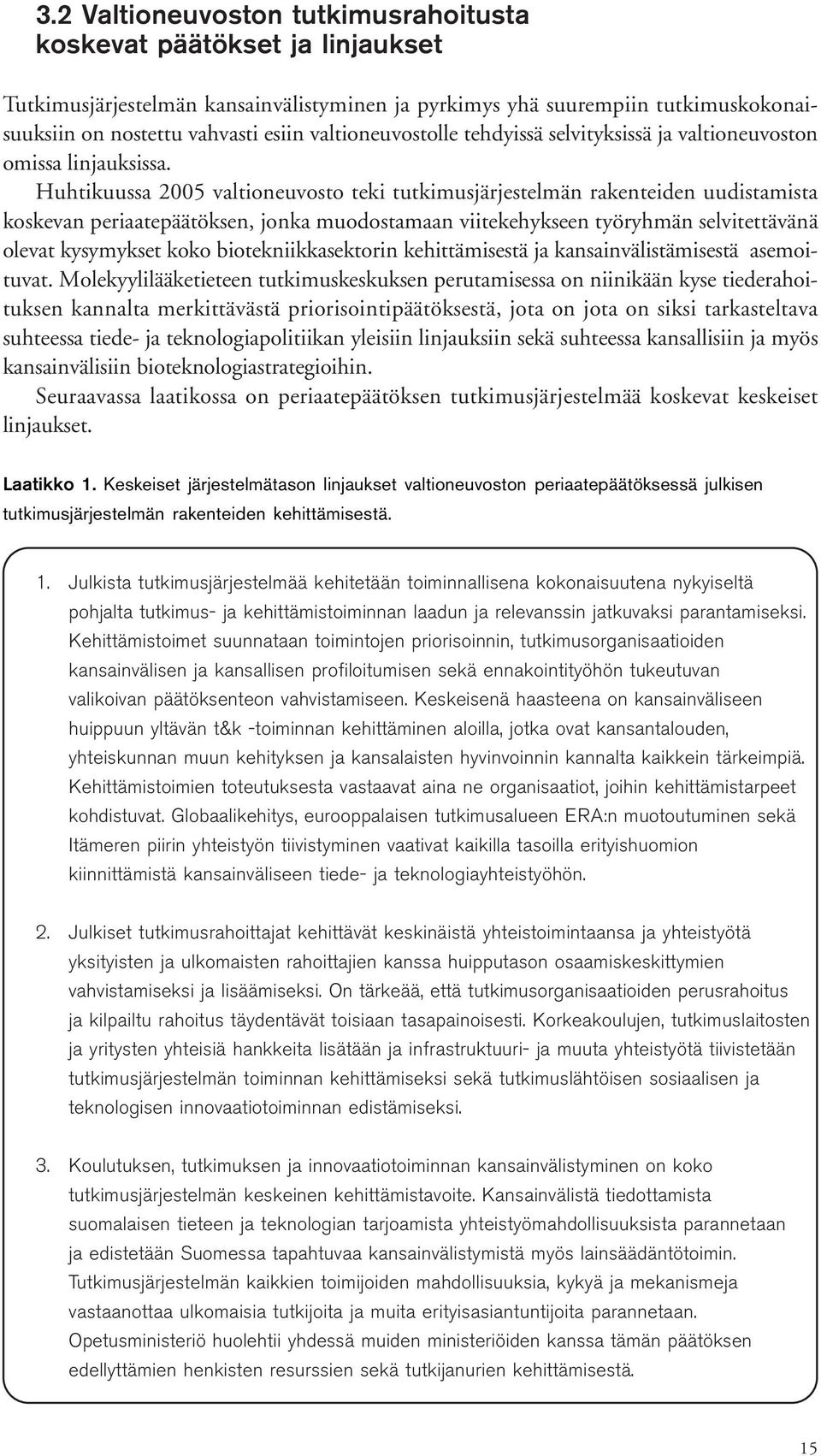 Huhtikuussa 2005 valtioneuvosto teki tutkimusjärjestelmän rakenteiden uudistamista koskevan periaatepäätöksen, jonka muodostamaan viitekehykseen työryhmän selvitettävänä olevat kysymykset koko