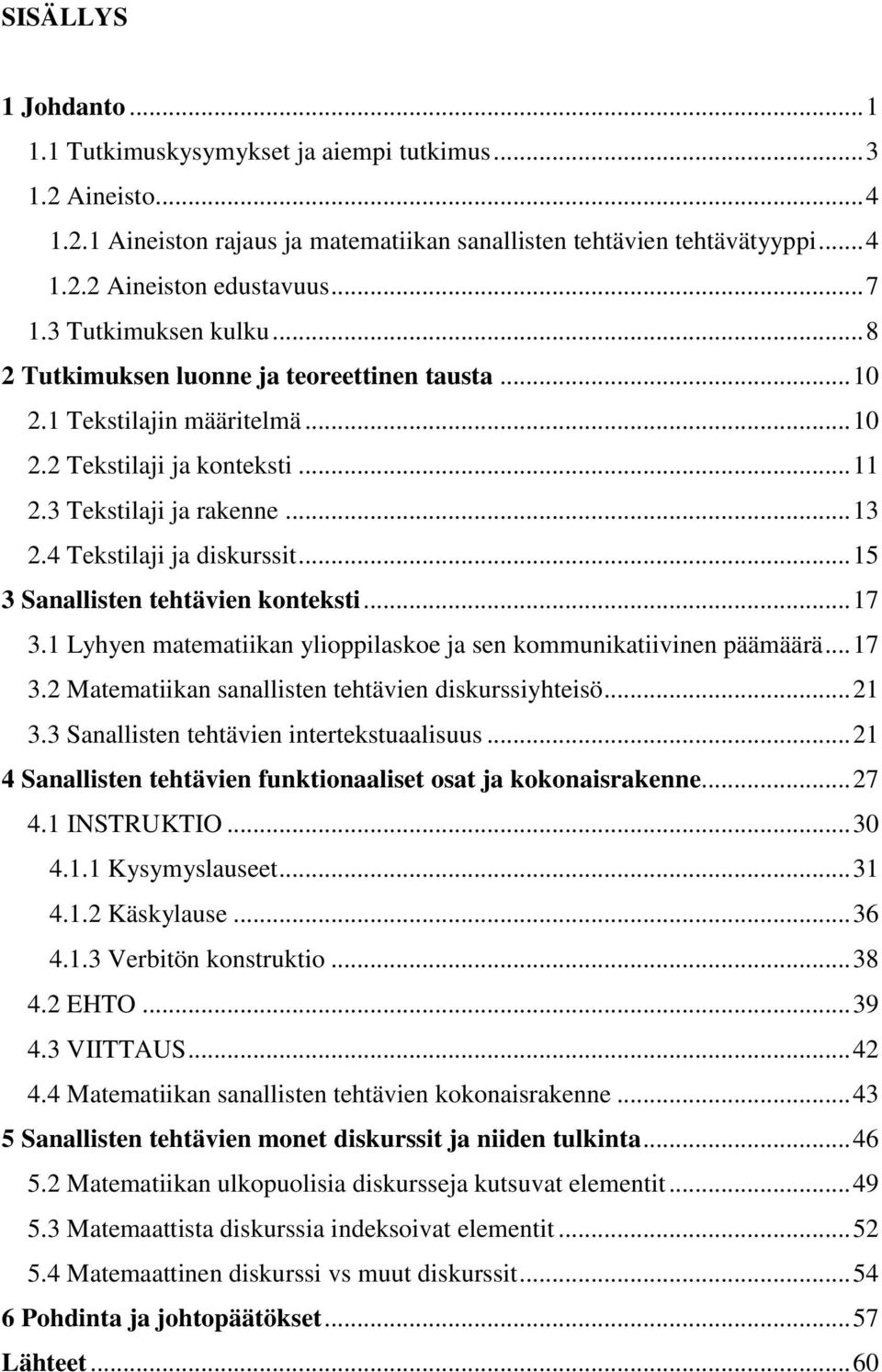 4 Tekstilaji ja diskurssit... 15 3 Sanallisten tehtävien konteksti... 17 3.1 Lyhyen matematiikan ylioppilaskoe ja sen kommunikatiivinen päämäärä... 17 3.2 Matematiikan sanallisten tehtävien diskurssiyhteisö.