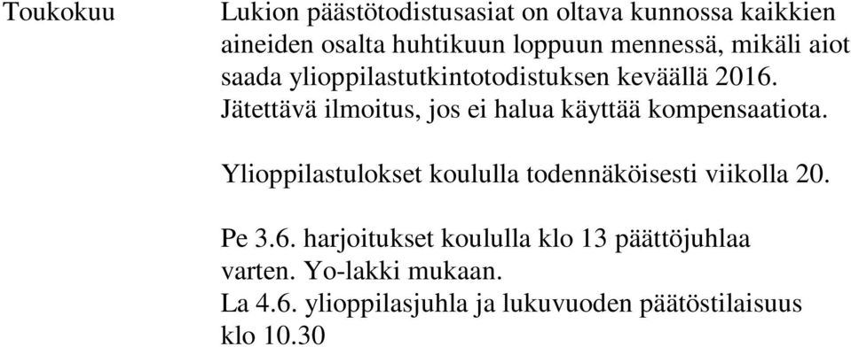 Ylioppilastulokset koululla todennäköisesti viikolla 20. Kesäkuu Pe 3.6. harjoitukset koululla klo 13 päättöjuhlaa varten. Yo-lakki mukaan. La 4.6. ylioppilasjuhla ja lukuvuoden päätöstilaisuus klo 10.