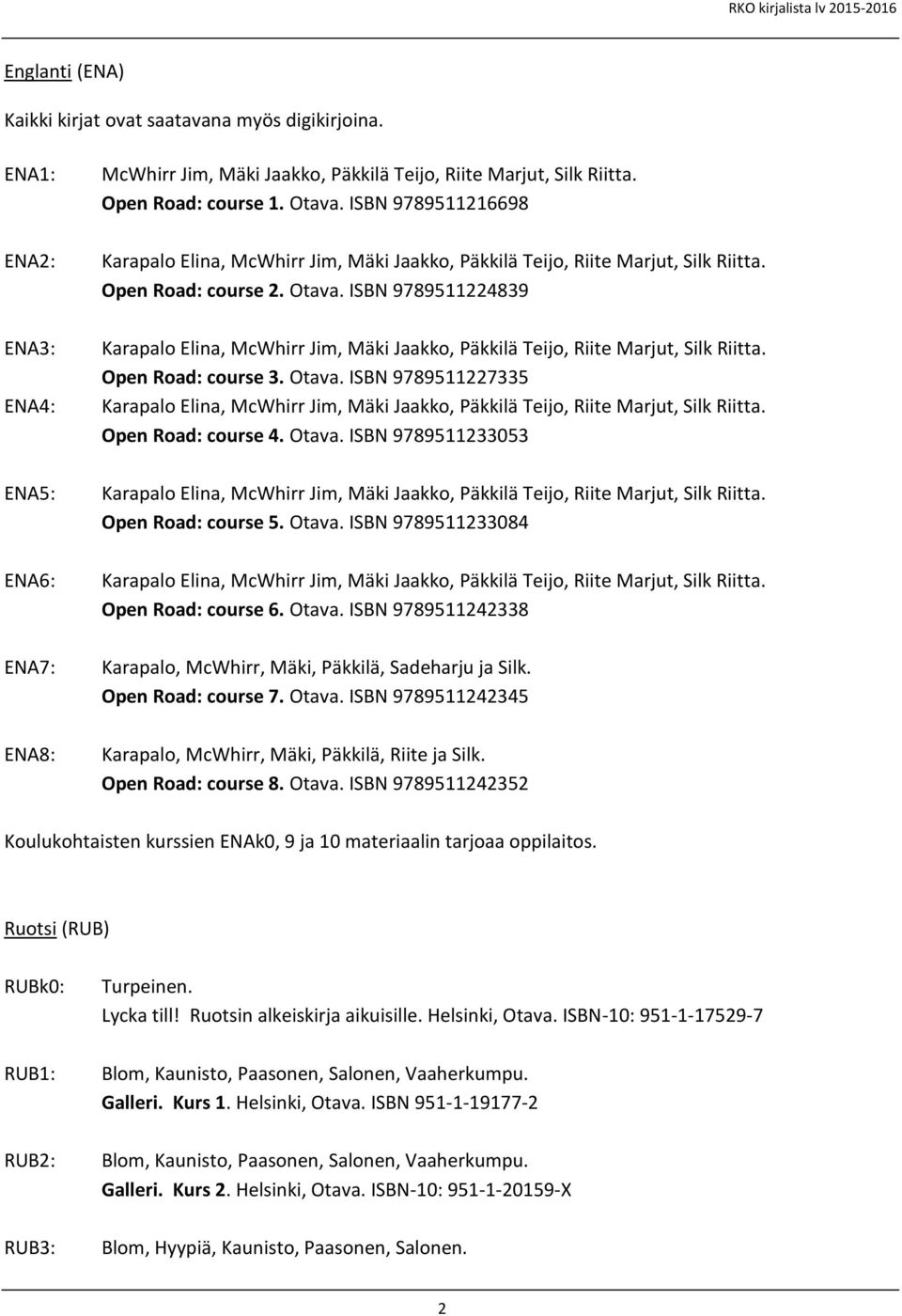 Otava. ISBN 9789511233084 ENA6: Open Road: course 6. Otava. ISBN 9789511242338 ENA7: Karapalo, McWhirr, Mäki, Päkkilä, Sadeharju ja Silk. Open Road: course 7. Otava. ISBN 9789511242345 ENA8: Karapalo, McWhirr, Mäki, Päkkilä, Riite ja Silk.