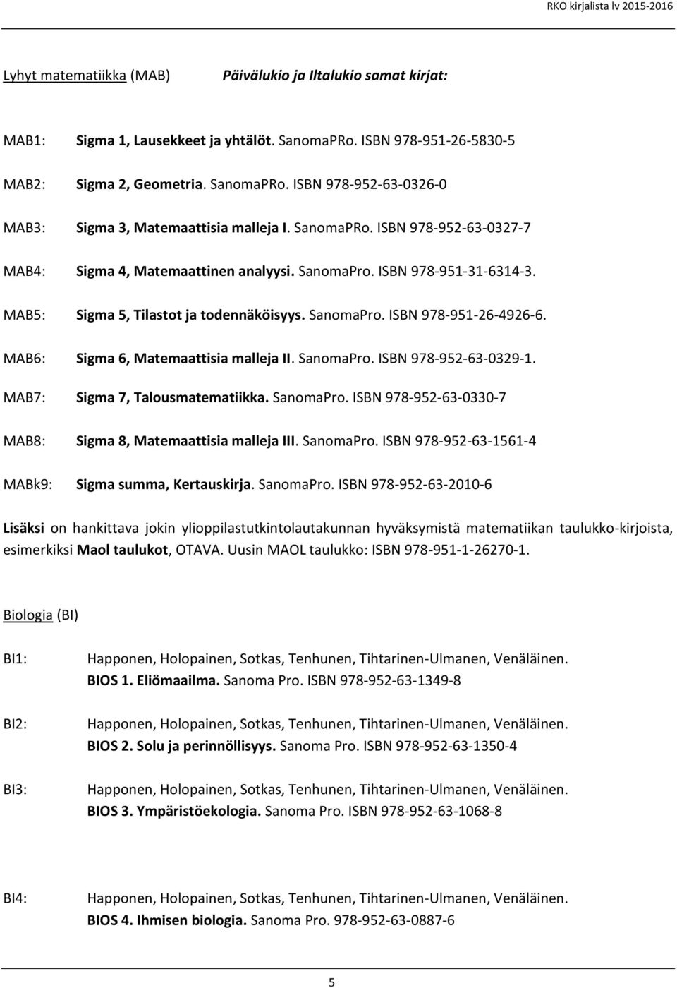 MAB6: Sigma 6, Matemaattisia malleja II. SanomaPro. ISBN 978-952-63-0329-1. MAB7: Sigma 7, Talousmatematiikka. SanomaPro. ISBN 978-952-63-0330-7 MAB8: Sigma 8, Matemaattisia malleja III. SanomaPro. ISBN 978-952-63-1561-4 MABk9: Sigma summa, Kertauskirja.