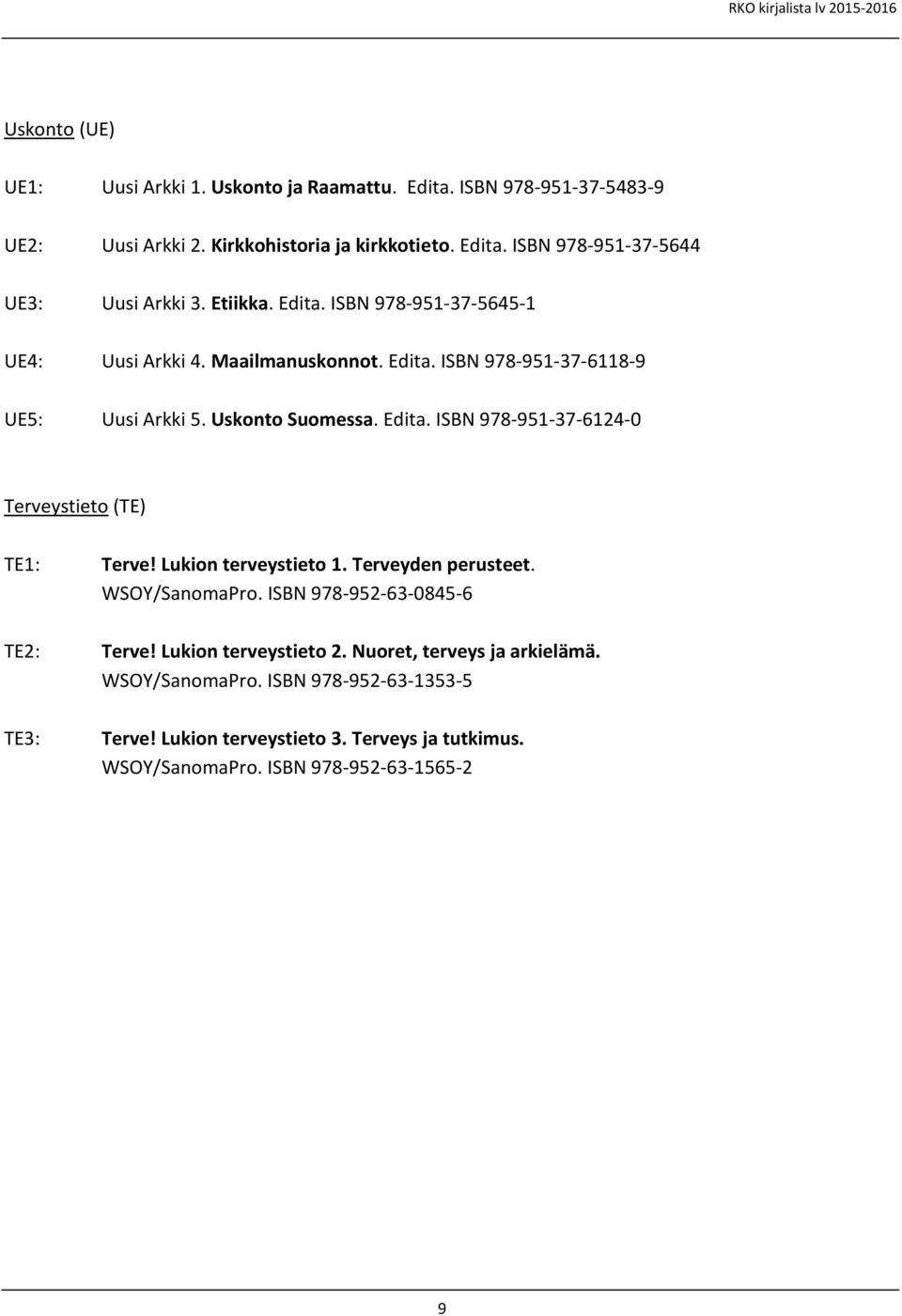 Lukion terveystieto 1. Terveyden perusteet. WSOY/SanomaPro. ISBN 978-952-63-0845-6 Terve! Lukion terveystieto 2. Nuoret, terveys ja arkielämä. WSOY/SanomaPro. ISBN 978-952-63-1353-5 Terve!