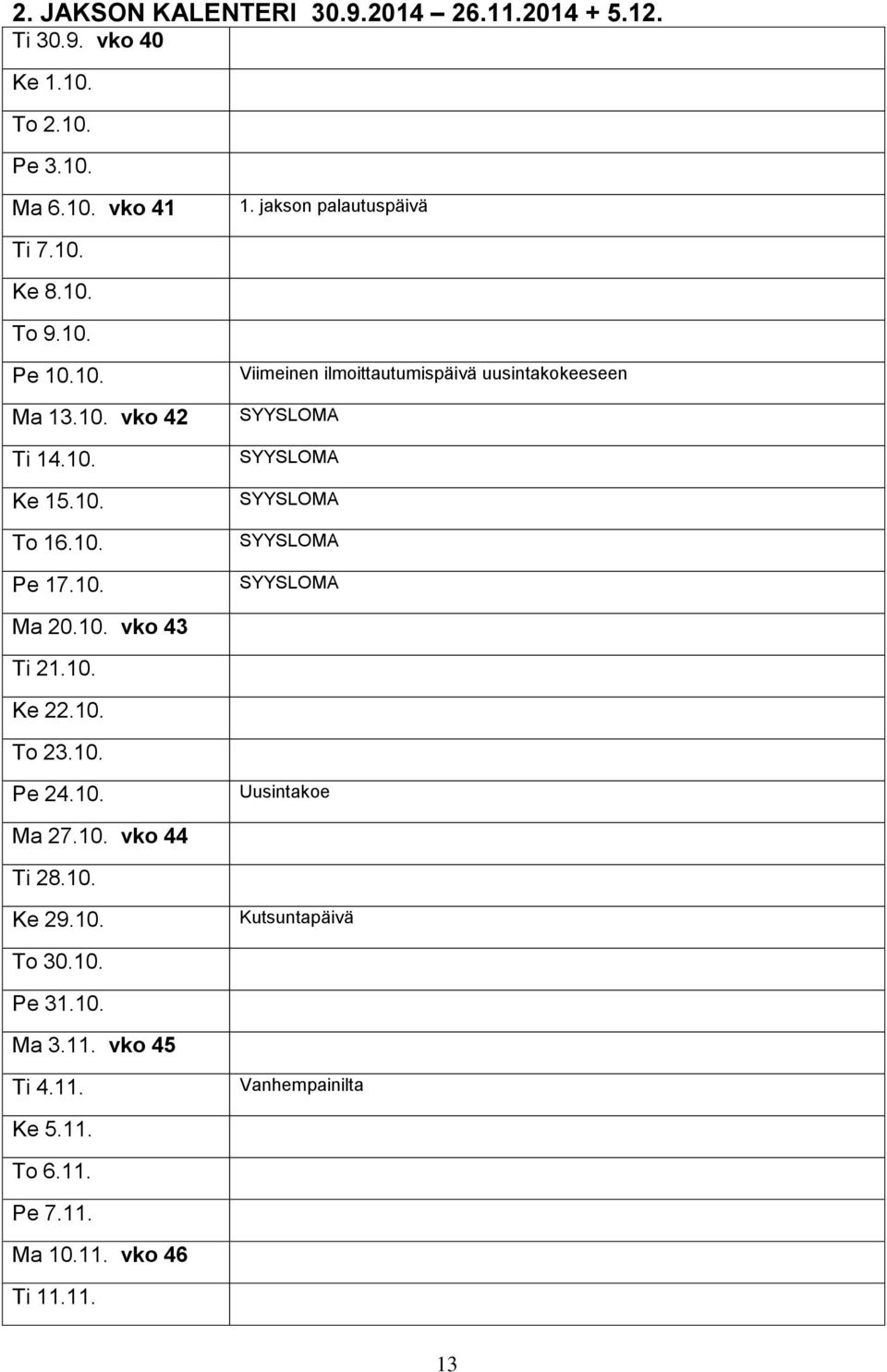 10. vko 43 Ti 21.10. Ke 22.10. To 23.10. Pe 24.10. Uusintakoe Ma 27.10. vko 44 Ti 28.10. Ke 29.10. Kutsuntapäivä To 30.10. Pe 31.10. Ma 3.