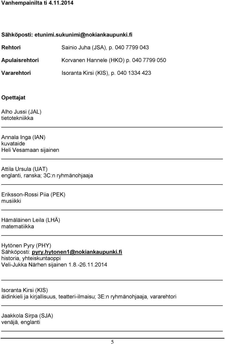 040 1334 423 Opettajat Alho Jussi (JAL) tietotekniikka Annala Inga (IAN) kuvataide Heli Vesamaan sijainen Attila Ursula (UAT) englanti, ranska; 3C:n ryhmänohjaaja Eriksson-Rossi