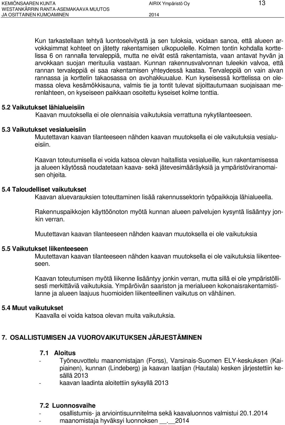 Kolmen tontin kohdalla korttelissa 6 on rannalla tervaleppiä, mutta ne eivät estä rakentamista, vaan antavat hyvän ja arvokkaan suojan merituulia vastaan.