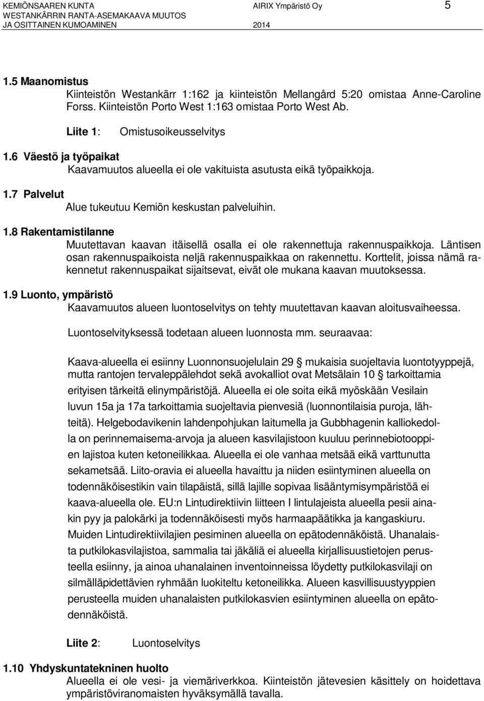 6 Väestö ja työpaikat Kaavamuutos alueella ei ole vakituista asutusta eikä työpaikkoja. 1.7 Palvelut Alue tukeutuu Kemiön keskustan palveluihin. 1.8 Rakentamistilanne Muutettavan kaavan itäisellä osalla ei ole rakennettuja rakennuspaikkoja.