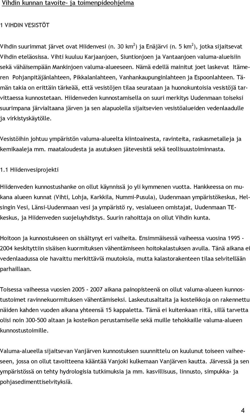 Nämä edellä mainitut joet laskevat Itämeren Pohjanpitäjänlahteen, Pikkalanlahteen, Vanhankaupunginlahteen ja Espoonlahteen.