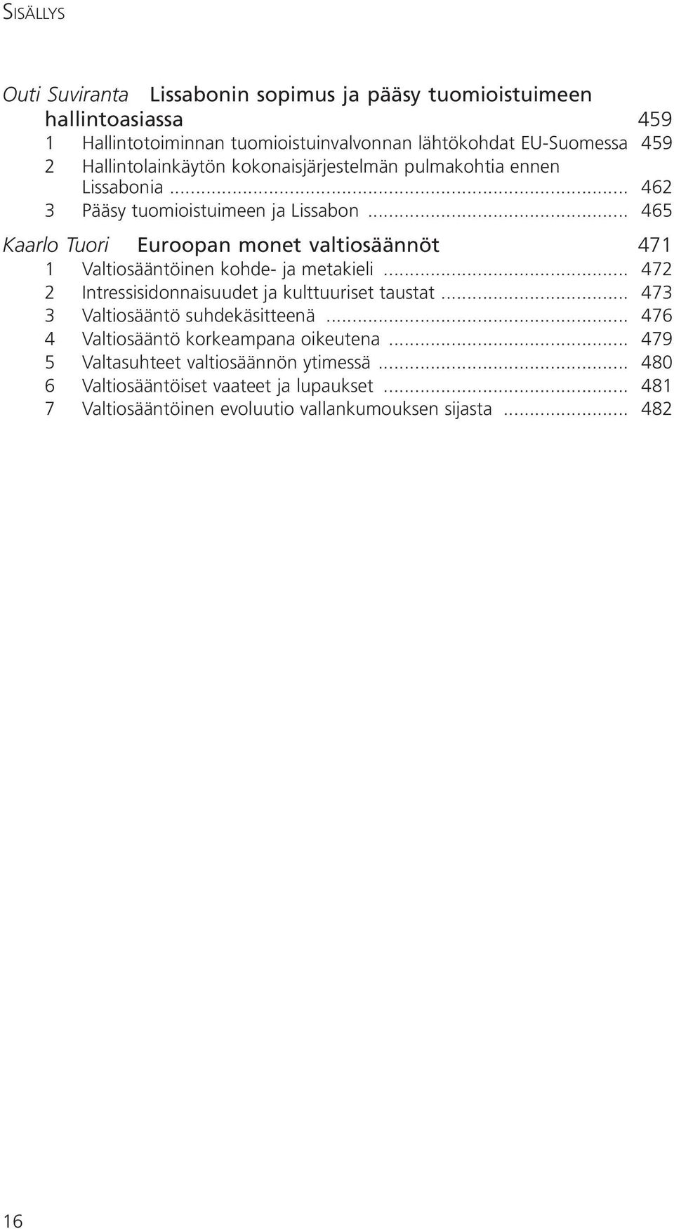 .. 465 Kaarlo Tuori Euroopan monet valtiosäännöt 471 1 Valtiosääntöinen kohde- ja metakieli... 472 2 Intressisidonnaisuudet ja kulttuuriset taustat.