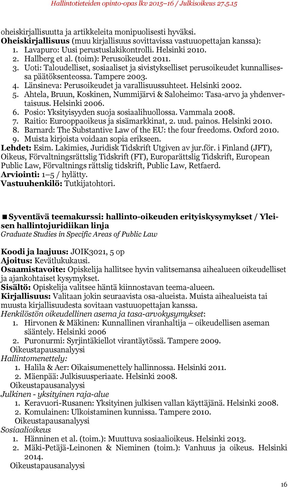 Länsineva: Perusoikeudet ja varallisuussuhteet. Helsinki 2002. 5. Ahtela, Bruun, Koskinen, Nummijärvi & Saloheimo: Tasa-arvo ja yhdenvertaisuus. Helsinki 2006. 6.