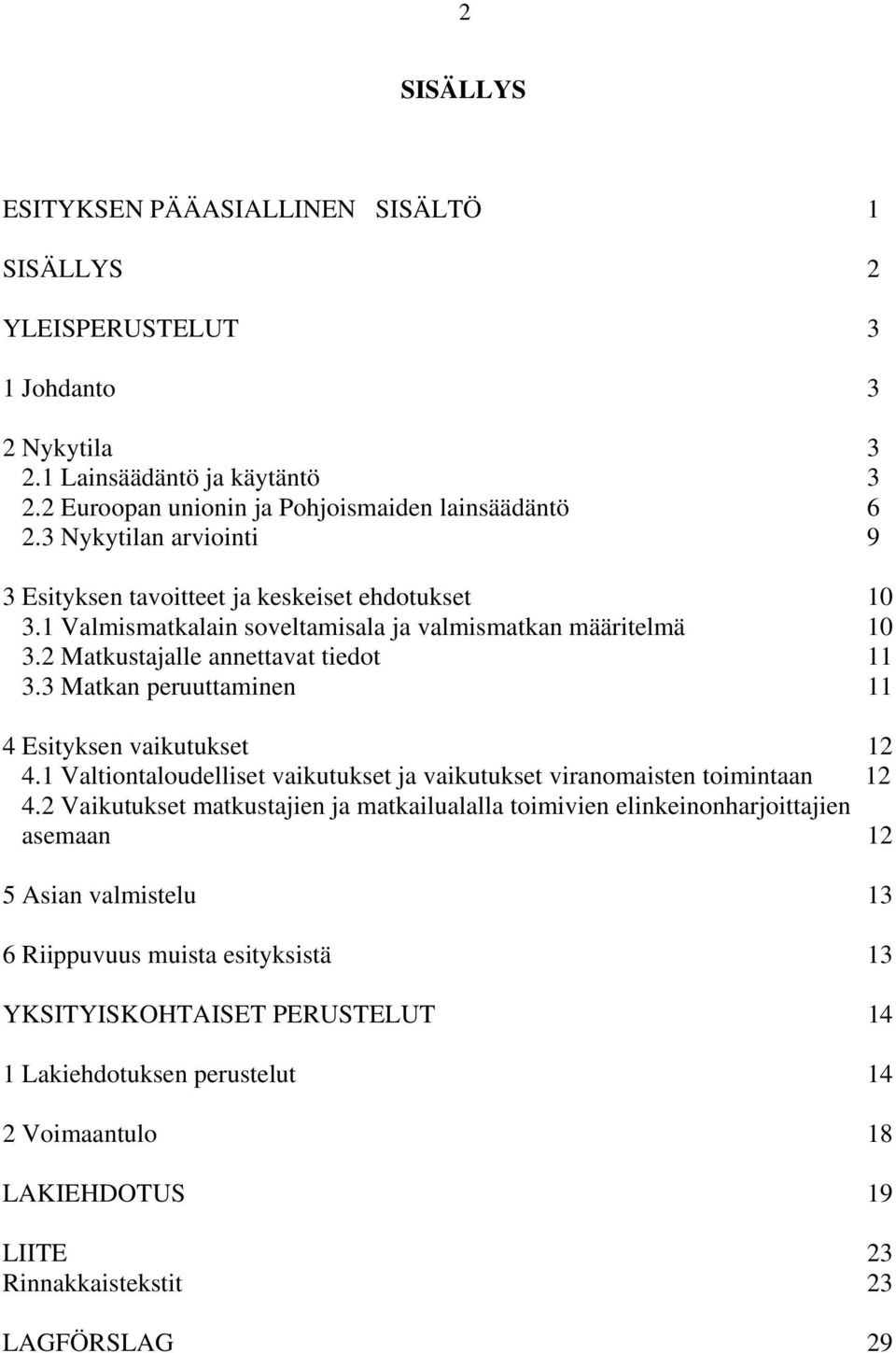 3 Matkan peruuttaminen 11 4 Esityksen vaikutukset 12 4.1 Valtiontaloudelliset vaikutukset ja vaikutukset viranomaisten toimintaan 12 4.