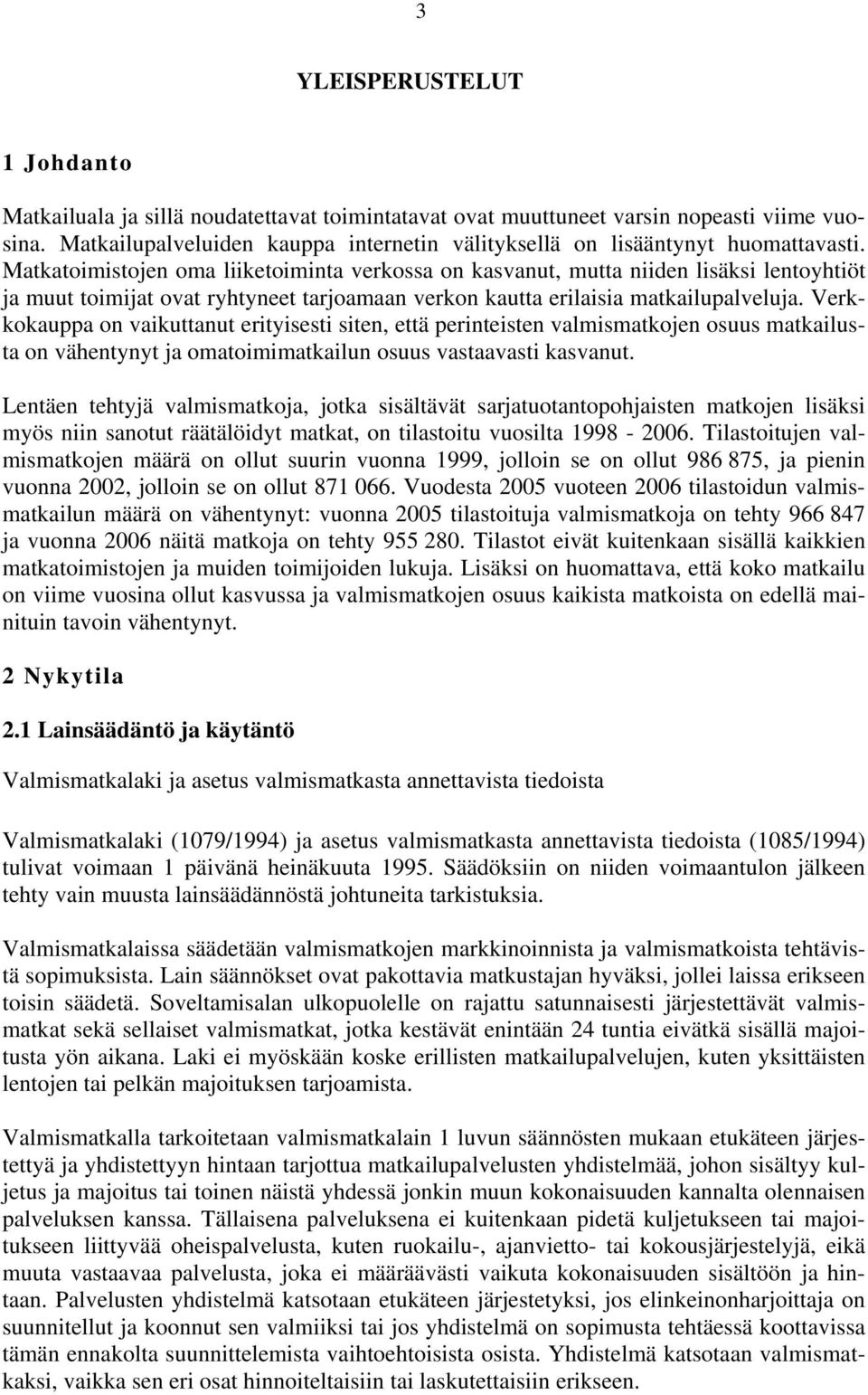 Matkatoimistojen oma liiketoiminta verkossa on kasvanut, mutta niiden lisäksi lentoyhtiöt ja muut toimijat ovat ryhtyneet tarjoamaan verkon kautta erilaisia matkailupalveluja.