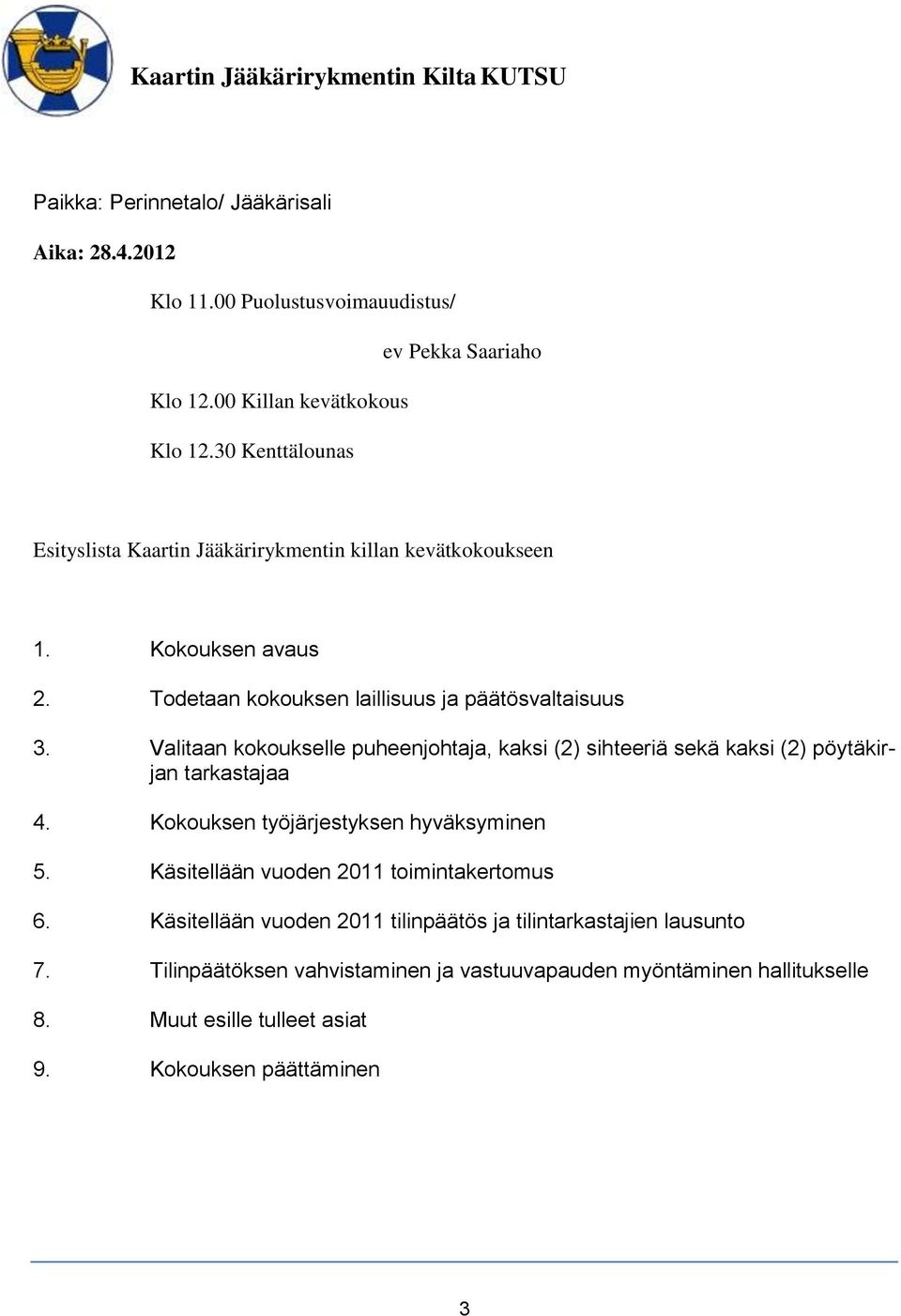 Valitaan kokoukselle puheenjohtaja, kaksi (2) sihteeriä sekä kaksi (2) pöytäkirjan tarkastajaa 4. Kokouksen työjärjestyksen hyväksyminen 5.