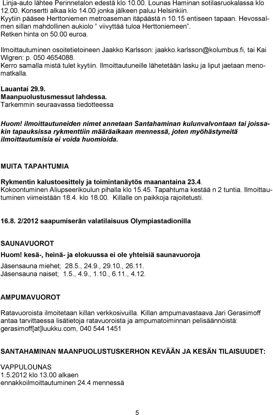 Ilmoittautuminen osoitetietoineen Jaakko Karlsson: jaakko.karlsson@kolumbus.fi, tai Kai Wigren: p. 050 4654088. Kerro samalla mistä tulet kyytiin.