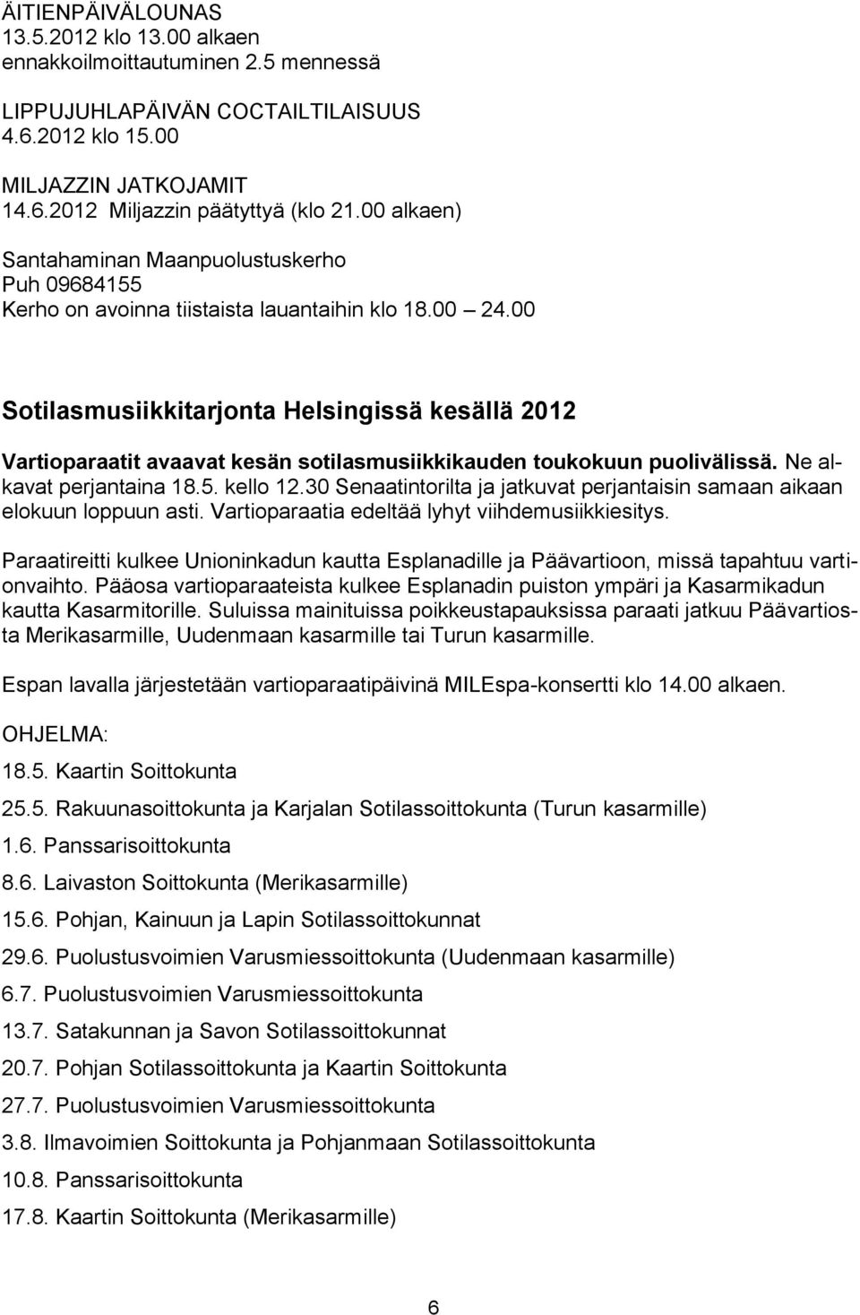 00 Sotilasmusiikkitarjonta Helsingissä kesällä 2012 Vartioparaatit avaavat kesän sotilasmusiikkikauden toukokuun puolivälissä. Ne alkavat perjantaina 18.5. kello 12.