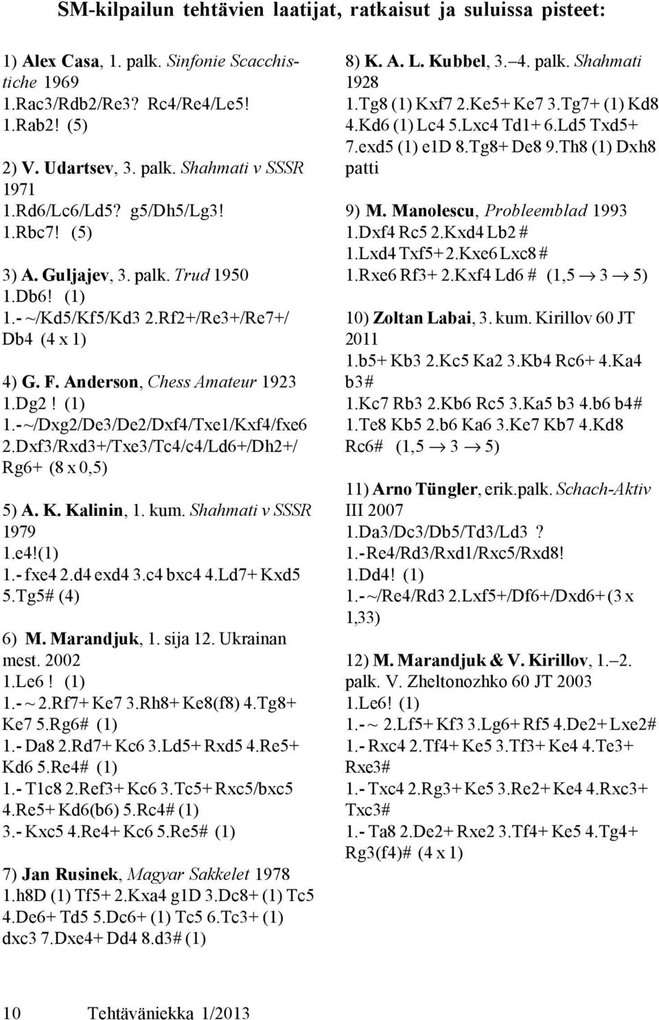 Dxf3/Rxd3+/Txe3/Tc4/c4/Ld6+/Dh2+/ Rg6+ (8 x 0,5) 5) A. K. Kalinin, 1. kum. Shahmati v SSSR 1979 1.e4!(1) 1.- fxe4 2.d4 exd4 3.c4 bxc4 4.Ld7+ Kxd5 5.Tg5# (4) 6) M. Marandjuk, 1. sija 12. Ukrainan mest.