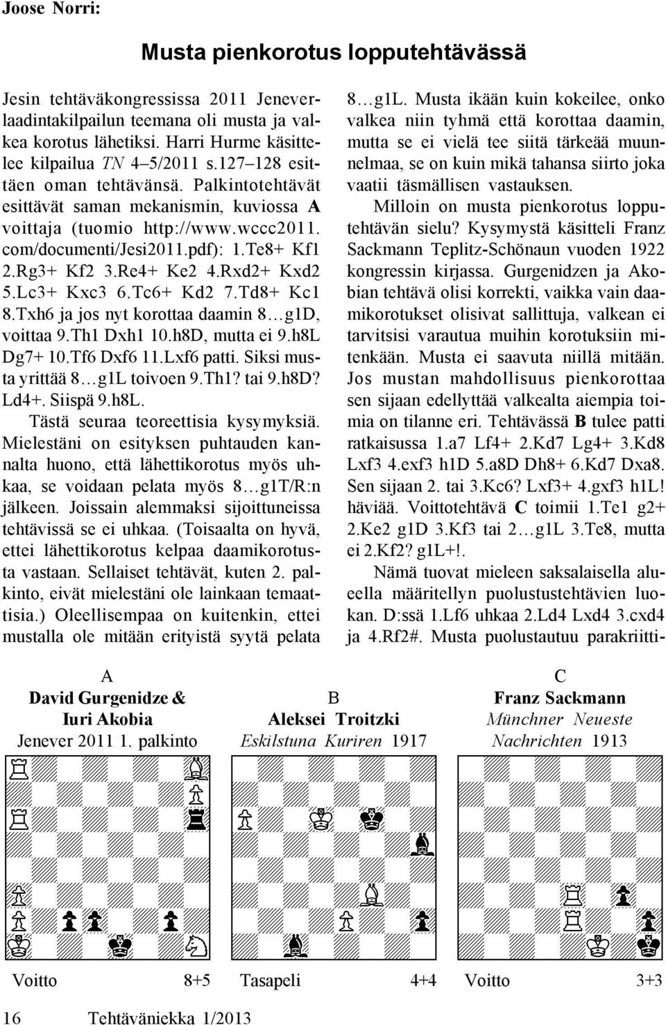 Rxd2+ Kxd2 5.Lc3+ Kxc3 6.Tc6+ Kd2 7.Td8+ Kc1 8.Txh6 ja jos nyt korottaa daamin 8 g1d, voittaa 9.Th1 Dxh1 10.h8D, mutta ei 9.h8L Dg7+ 10.Tf6 Dxf6 11.Lxf6 patti. Siksi musta yrittää 8 g1l toivoen 9.Th1? tai 9.