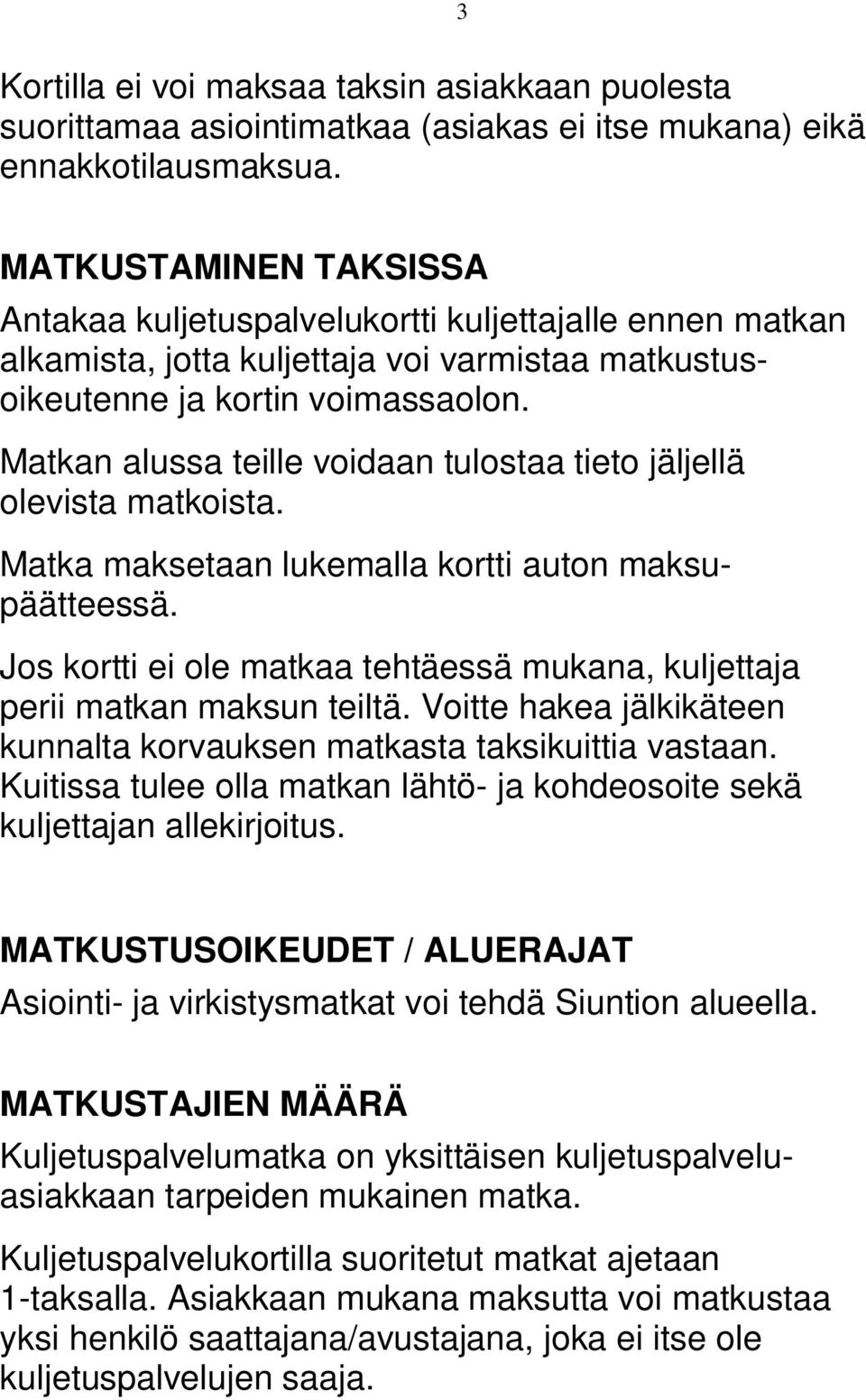 Matkan alussa teille voidaan tulostaa tieto jäljellä olevista matkoista. Matka maksetaan lukemalla kortti auton maksupäätteessä.