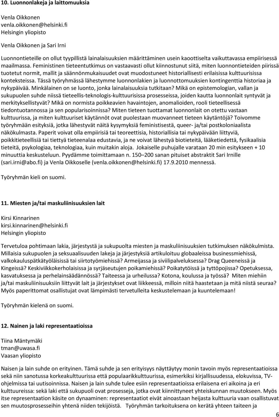 Feministinen tieteentutkimus on vastaavasti ollut kiinnostunut siitä, miten luonnontieteiden piirissä tuotetut normit, mallit ja säännönmukaisuudet ovat muodostuneet historiallisesti erilaisissa