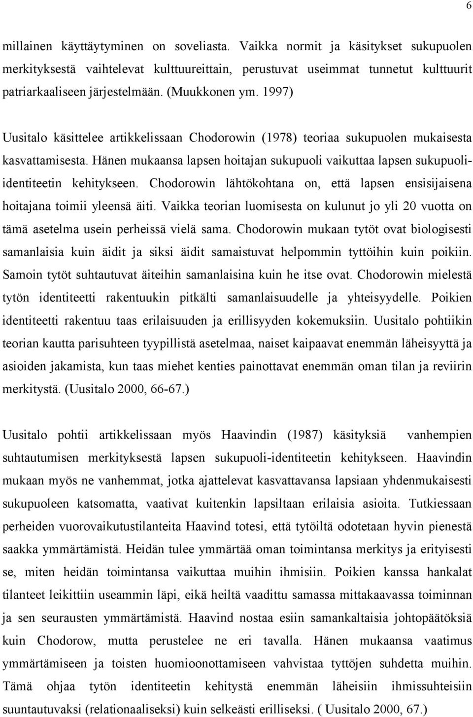 Hänen mukaansa lapsen hoitajan sukupuoli vaikuttaa lapsen sukupuoliidentiteetin kehitykseen. Chodorowin lähtökohtana on, että lapsen ensisijaisena hoitajana toimii yleensä äiti.