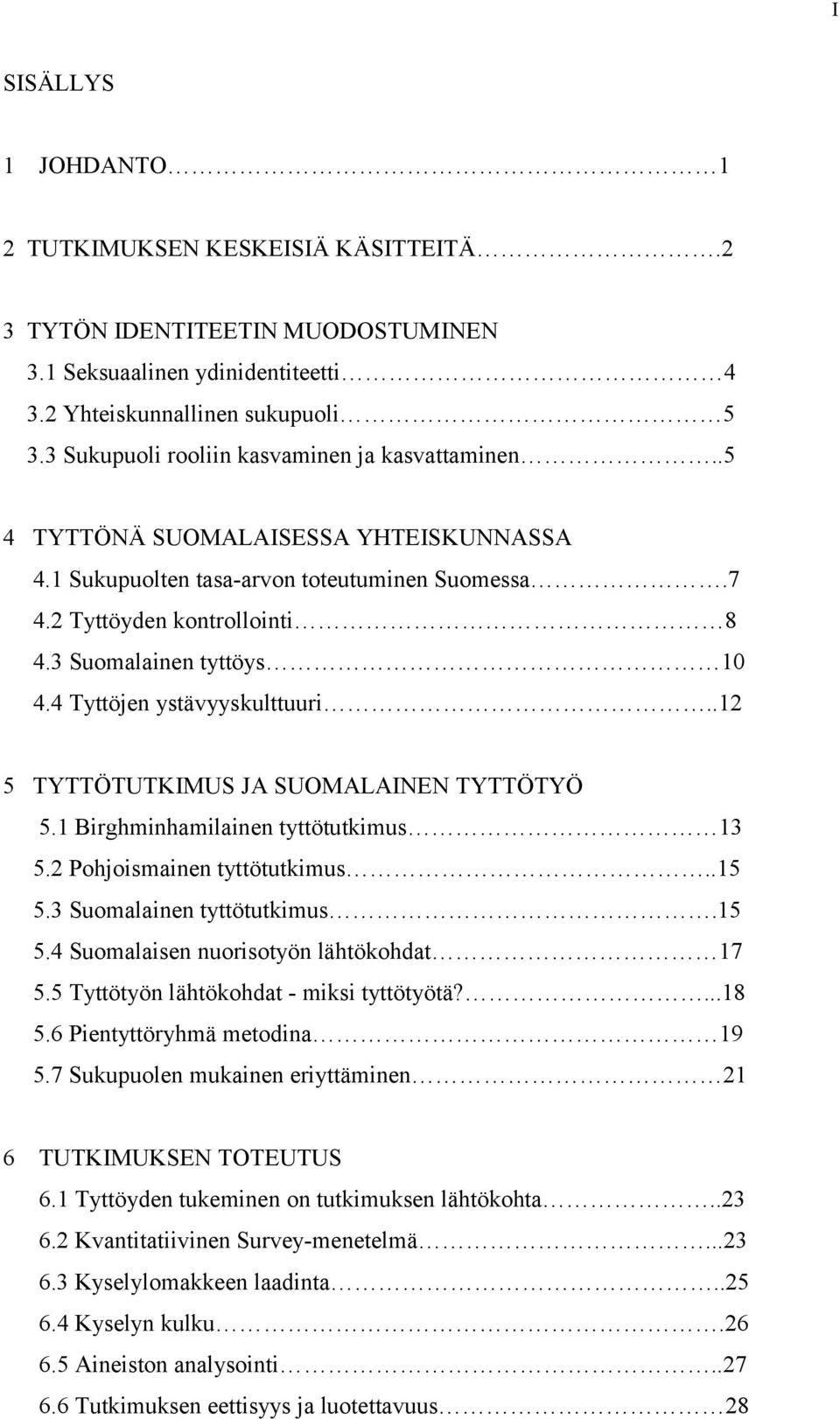 4 Tyttöjen ystävyyskulttuuri..12 5 TYTTÖTUTKIMUS JA SUOMALAINEN TYTTÖTYÖ 5.1 Birghminhamilainen tyttötutkimus 13 5.2 Pohjoismainen tyttötutkimus..15 5.3 Suomalainen tyttötutkimus.15 5.4 Suomalaisen nuorisotyön lähtökohdat 17 5.