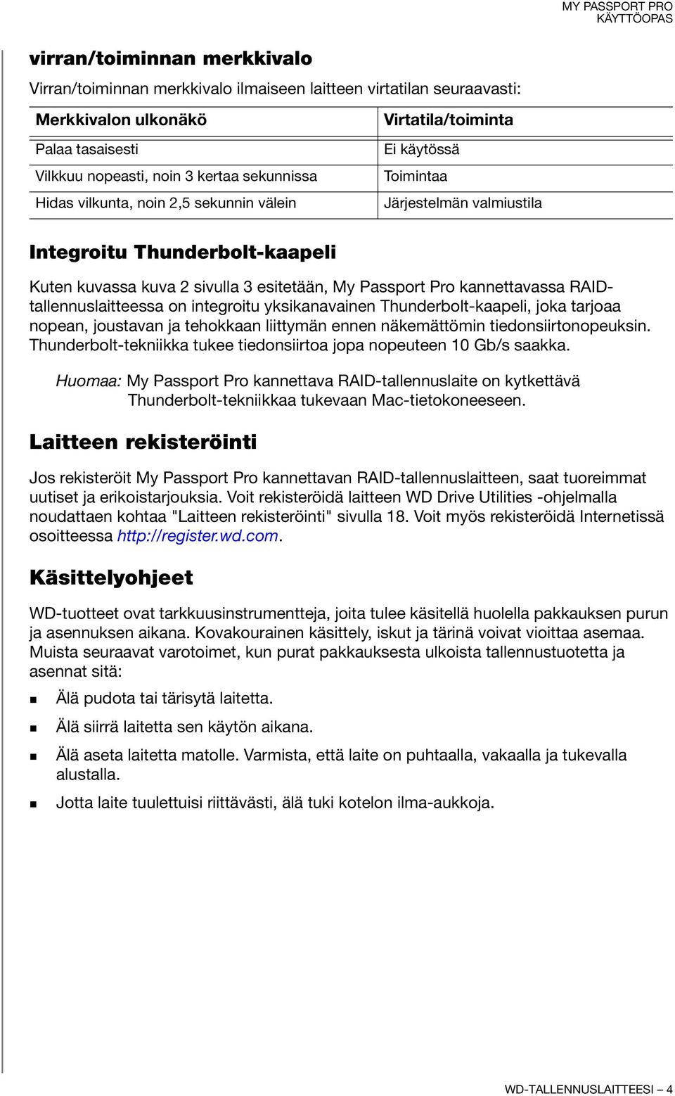 Thunderbolt-kaapeli, joka tarjoaa nopean, joustavan ja tehokkaan liittymän ennen näkemättömin tiedonsiirtonopeuksin. Thunderbolt-tekniikka tukee tiedonsiirtoa jopa nopeuteen 10 Gb/s saakka.