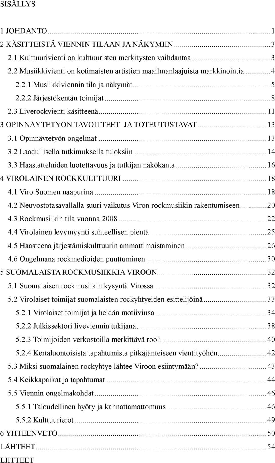 1 Opinnäytetyön ongelmat... 13 3.2 Laadullisella tutkimuksella tuloksiin... 14 3.3 Haastatteluiden luotettavuus ja tutkijan näkökanta... 16 4 VIROLAINEN ROCKKULTTUURI... 18 4.1 Viro Suomen naapurina.