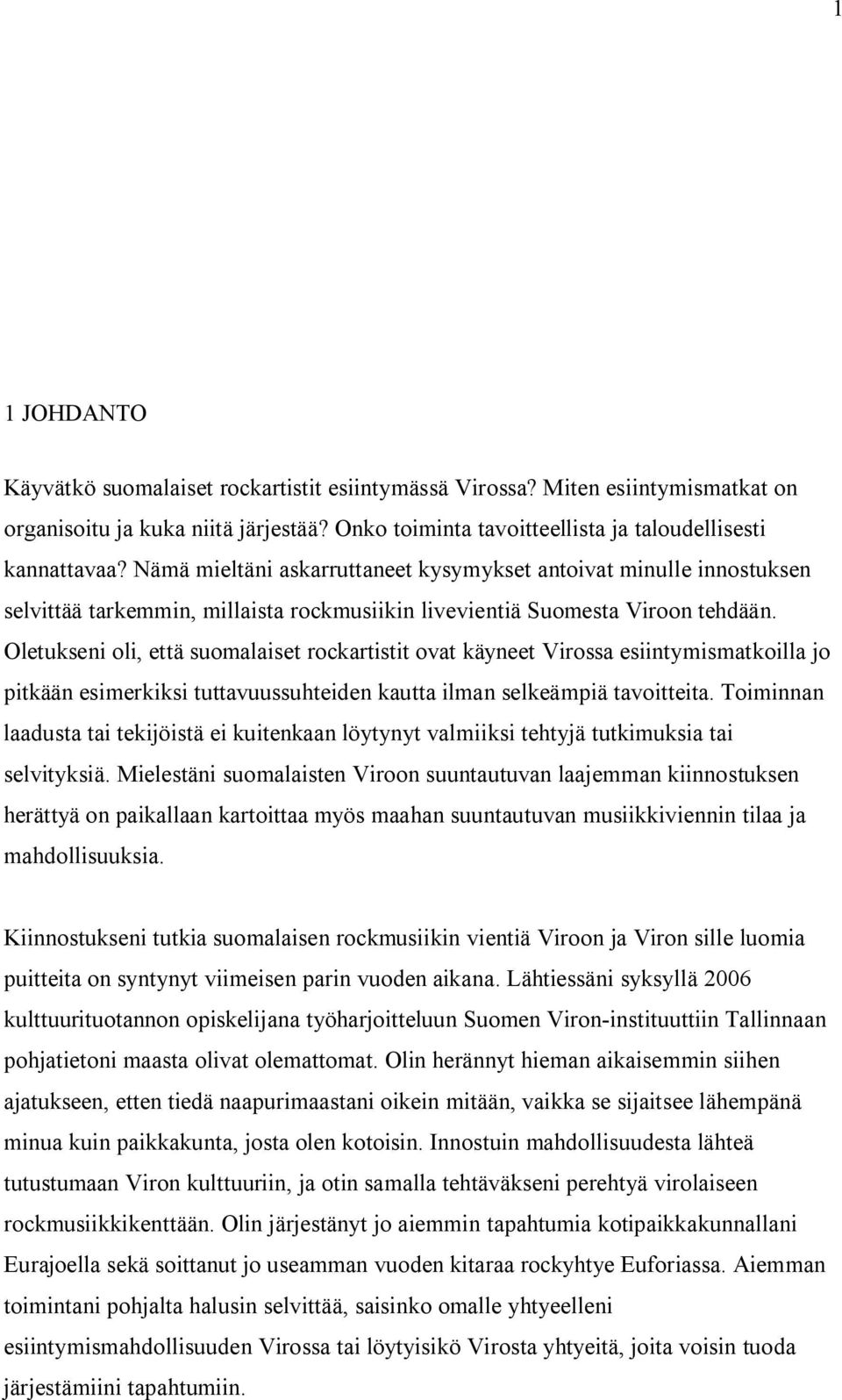 Oletukseni oli, että suomalaiset rockartistit ovat käyneet Virossa esiintymismatkoilla jo pitkään esimerkiksi tuttavuussuhteiden kautta ilman selkeämpiä tavoitteita.