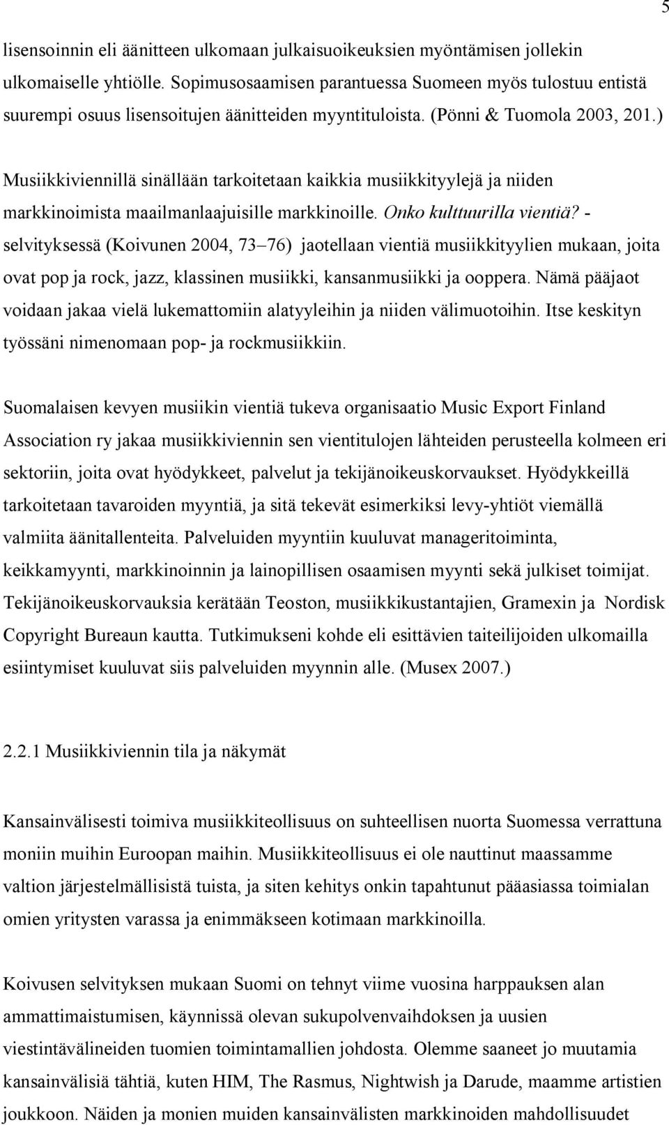 ) Musiikkiviennillä sinällään tarkoitetaan kaikkia musiikkityylejä ja niiden markkinoimista maailmanlaajuisille markkinoille. Onko kulttuurilla vientiä?