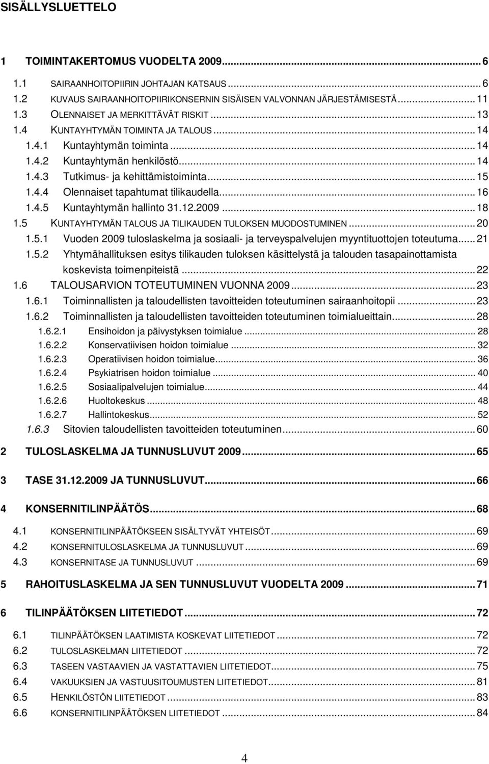4.4 Olennaiset tapahtumat tilikaudella... 16 1.4.5 Kuntayhtymän hallinto 31.12.2009... 18 1.5 KUNTAYHTYMÄN TALOUS JA TILIKAUDEN TULOKSEN MUODOSTUMINEN... 20 1.5.1 Vuoden 2009 tuloslaskelma ja sosiaali- ja terveyspalvelujen myyntituottojen toteutuma.