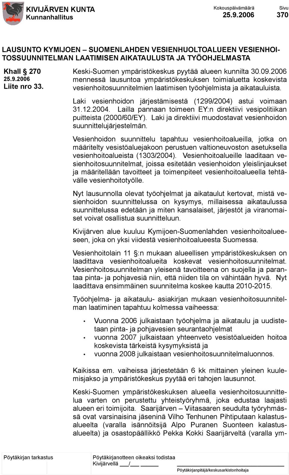 Laki vesienhoidon järjestämisestä (1299/2004) astui voimaan 31.12.2004. Lailla pannaan toimeen EY:n direktiivi vesipolitiikan puitteista (2000/60/EY).