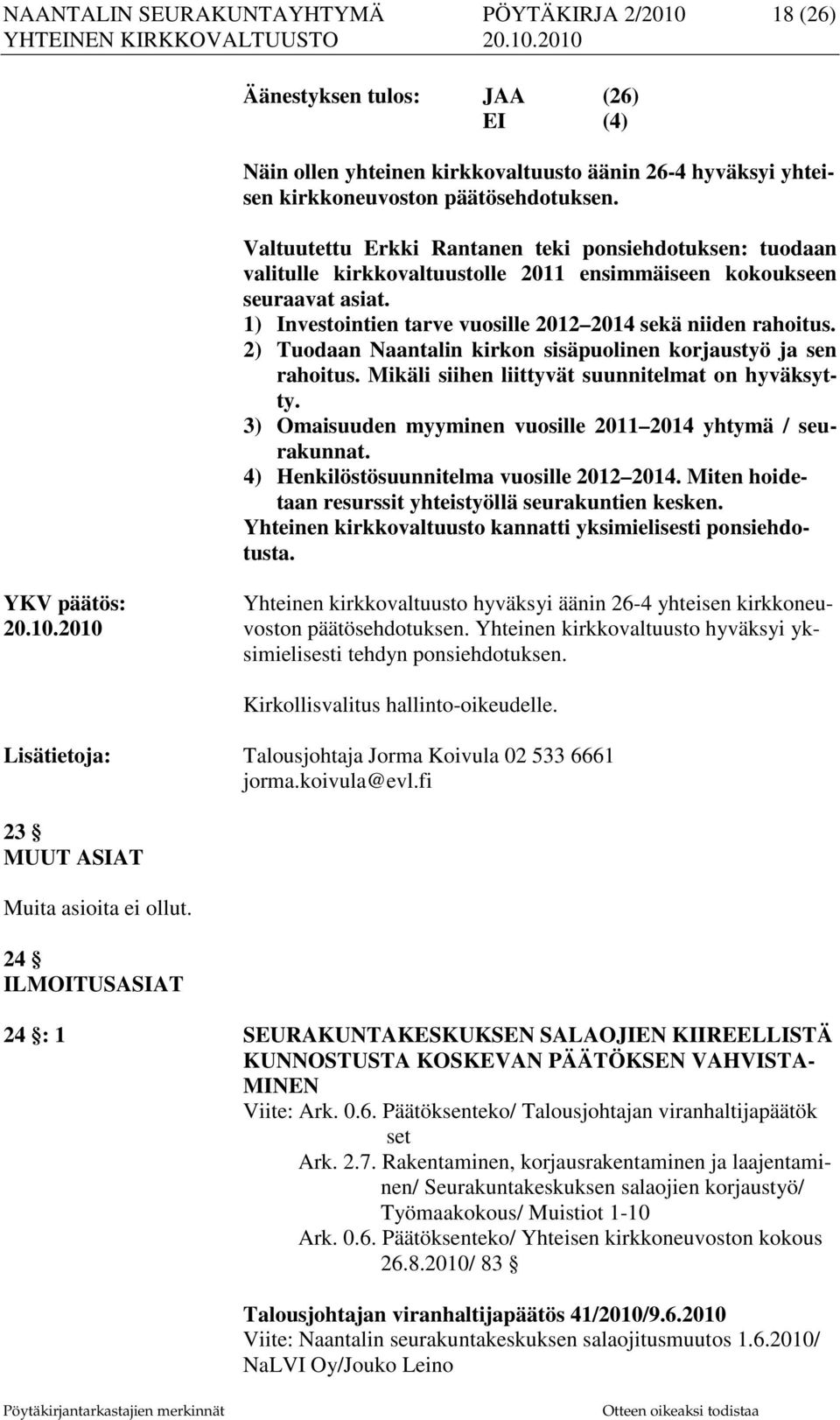 2) Tuodaan Naantalin kirkon sisäpuolinen korjaustyö ja sen rahoitus. Mikäli siihen liittyvät suunnitelmat on hyväksytty. 3) Omaisuuden myyminen vuosille 2011 2014 yhtymä / seurakunnat.