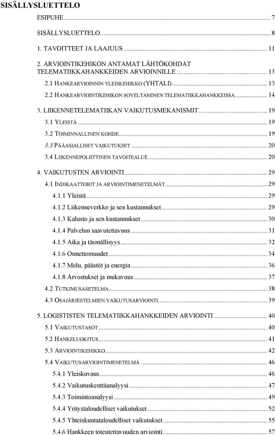 .. 19 3.3 PÄÄASIALLISET VAIKUTUKSET... 20 3.4 LIIKENNEPOLIITTINEN TAVOITEALUE... 20 4. VAIKUTUSTEN ARVIOINTI... 29 4.1 INDIKAATTORIT JA ARVIOINTIMENETELMÄT... 29 4.1.1 Yleistä... 29 4.1.2 Liikenneverkko ja sen kustannukset.