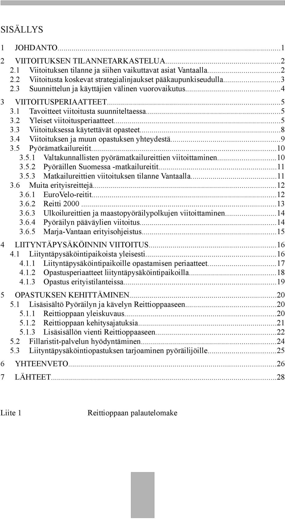 ..8 3.4 Viitoituksen ja muun opastuksen yhteydestä...9 3.5 Pyörämatkailureitit...10 3.5.1 Valtakunnallisten pyörämatkailureittien viitoittaminen...10 3.5.2 Pyöräillen Suomessa -matkailureitit...11 3.