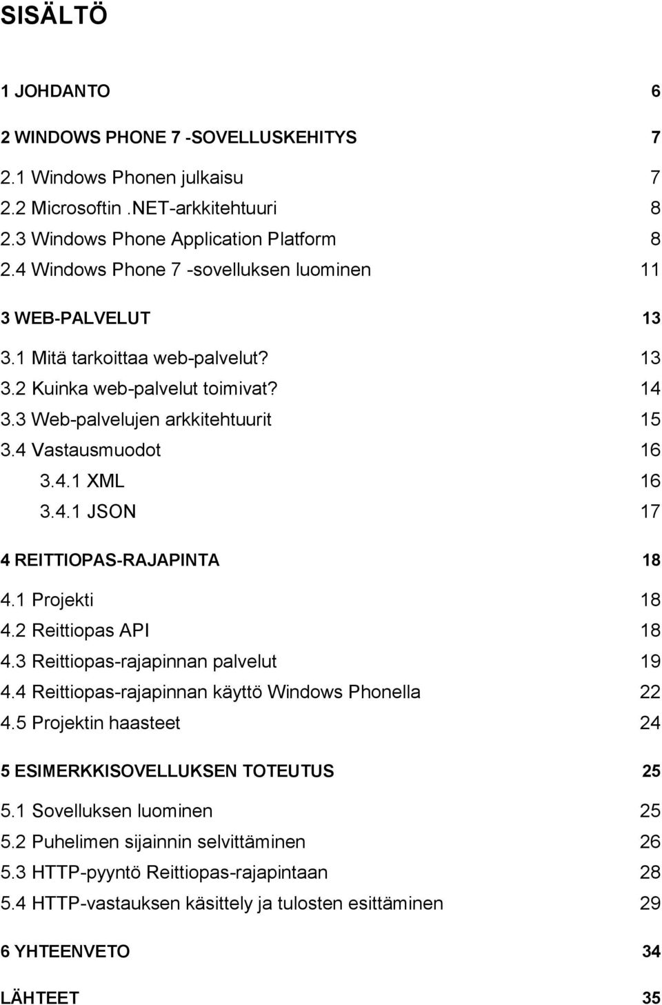 4.1 JSON 17 4 REITTIOPAS-RAJAPINTA 18 4.1 Projekti 18 4.2 Reittiopas API 18 4.3 Reittiopas-rajapinnan palvelut 19 4.4 Reittiopas-rajapinnan käyttö Windows Phonella 22 4.