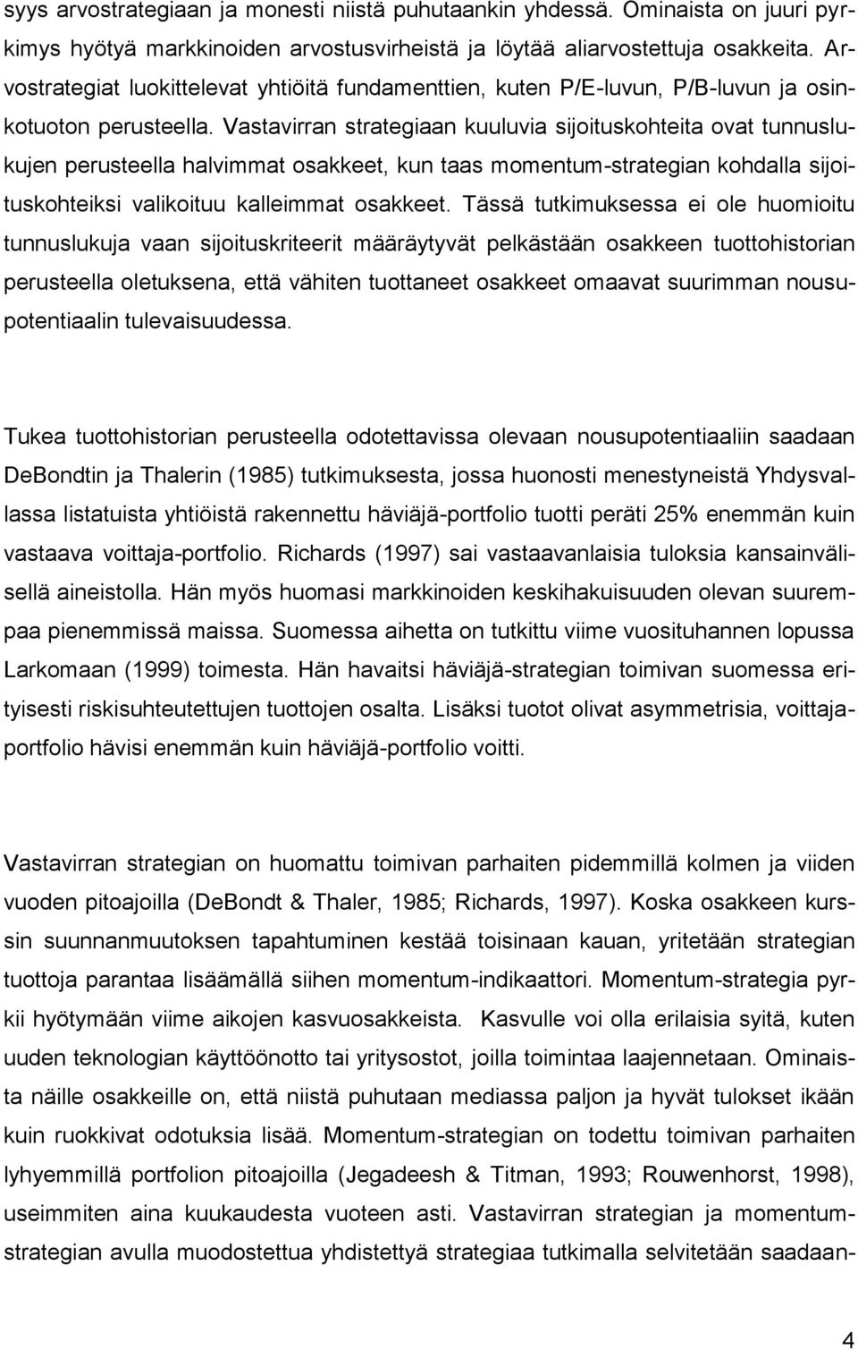 Vastavirran strategiaan kuuluvia sijoituskohteita ovat tunnuslukujen perusteella halvimmat osakkeet, kun taas momentum-strategian kohdalla sijoituskohteiksi valikoituu kalleimmat osakkeet.