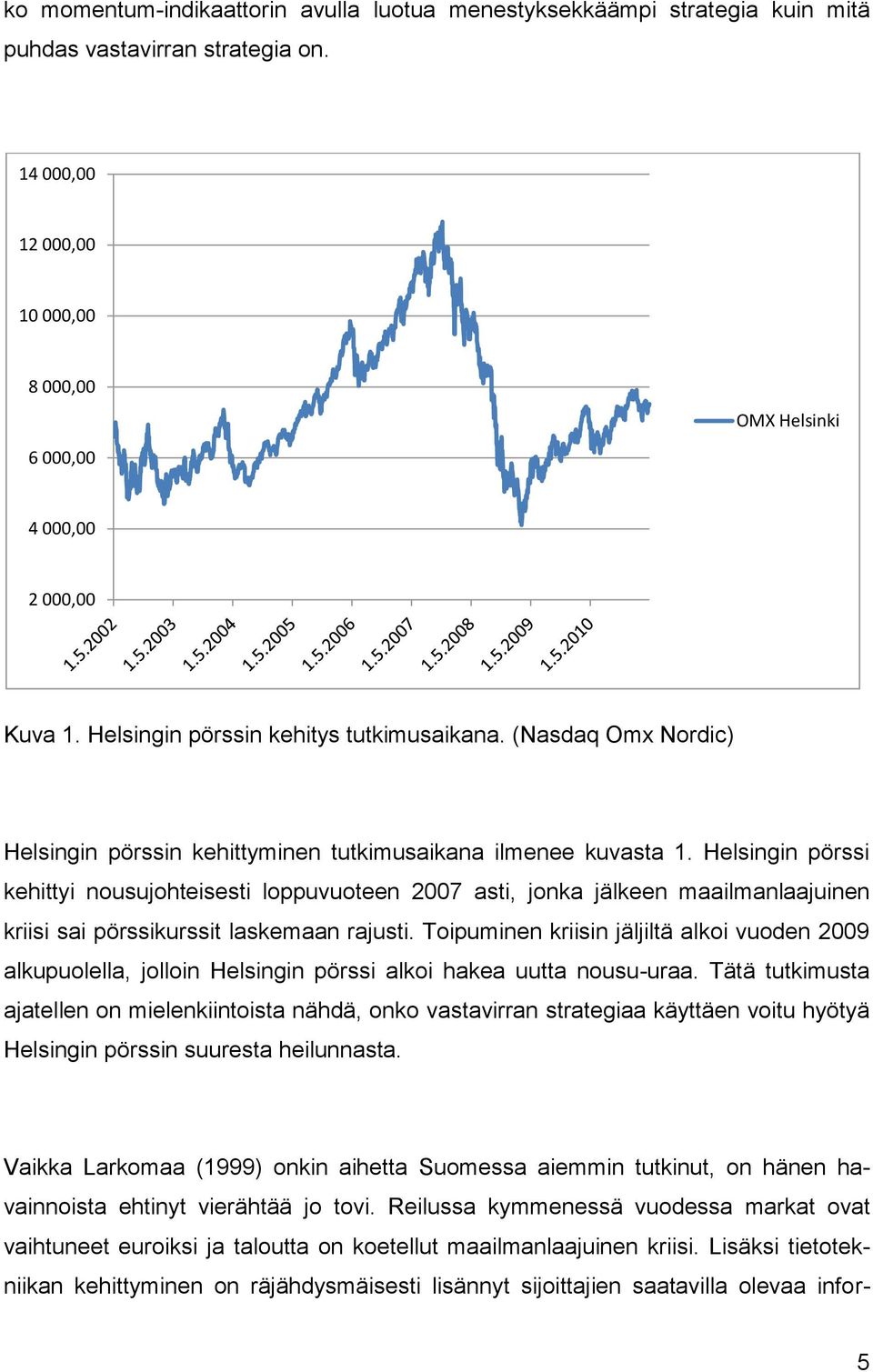 Helsingin pörssi kehittyi nousujohteisesti loppuvuoteen 2007 asti, jonka jälkeen maailmanlaajuinen kriisi sai pörssikurssit laskemaan rajusti.