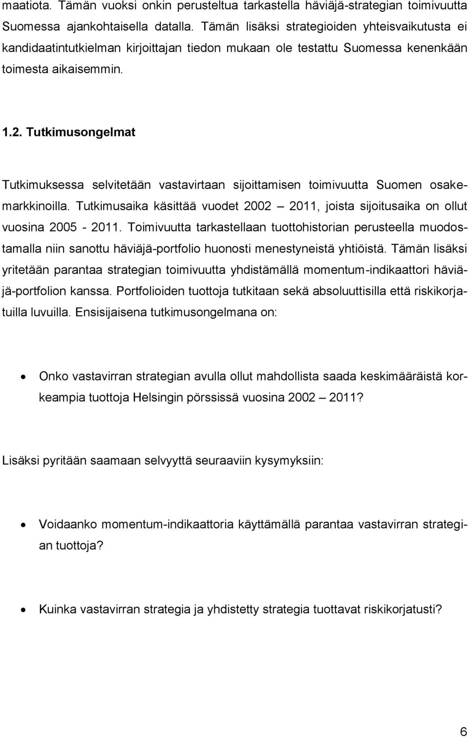 Tutkimusongelmat Tutkimuksessa selvitetään vastavirtaan sijoittamisen toimivuutta Suomen osakemarkkinoilla. Tutkimusaika käsittää vuodet 2002 2011, joista sijoitusaika on ollut vuosina 2005-2011.