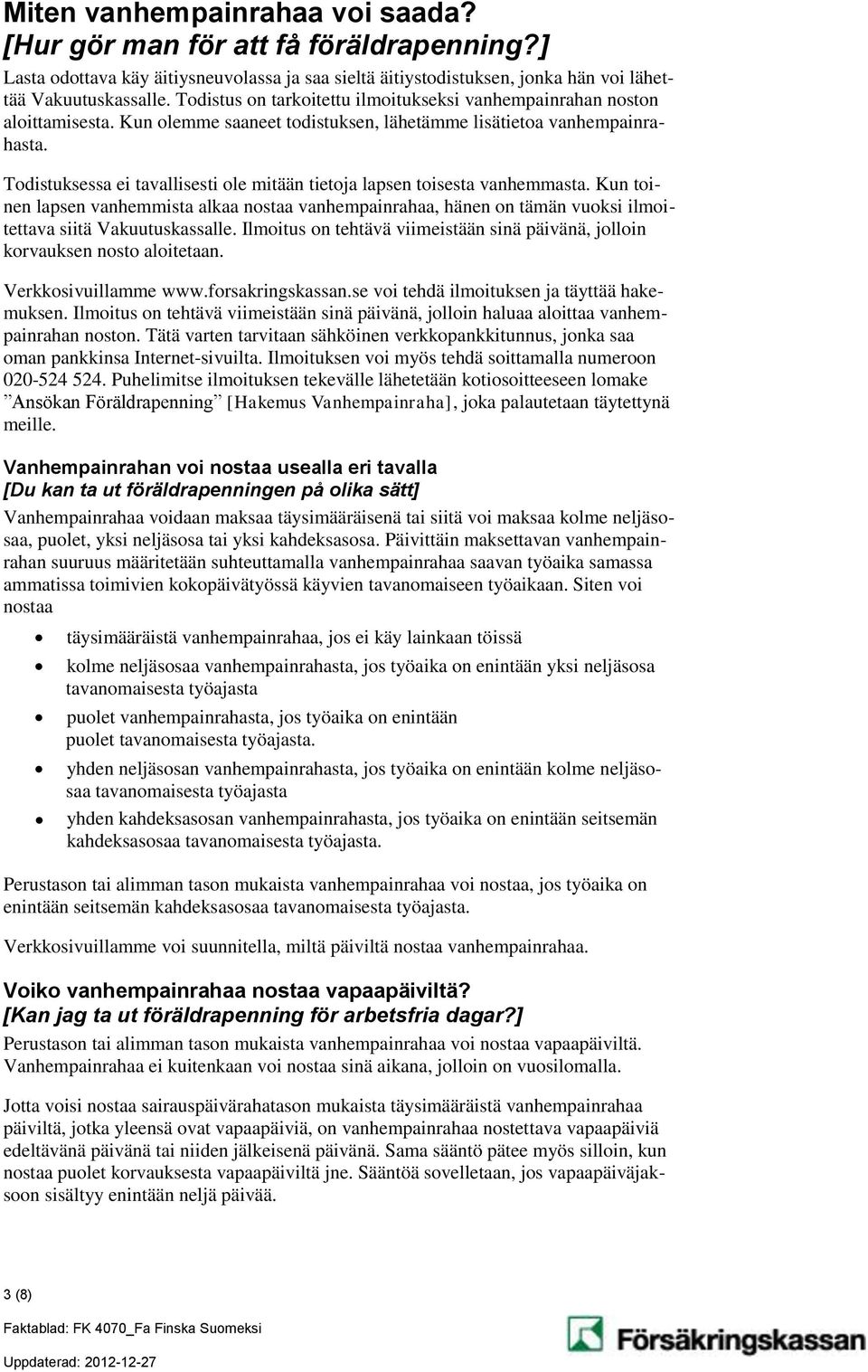 Todistuksessa ei tavallisesti ole mitään tietoja lapsen toisesta vanhemmasta. Kun toinen lapsen vanhemmista alkaa nostaa vanhempainrahaa, hänen on tämän vuoksi ilmoitettava siitä Vakuutuskassalle.