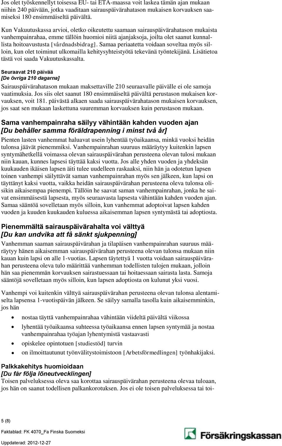 [vårdnadsbidrag]. Samaa periaatetta voidaan soveltaa myös silloin, kun olet toiminut ulkomailla kehitysyhteistyötä tekevänä työntekijänä. Lisätietoa tästä voi saada Vakuutuskassalta.