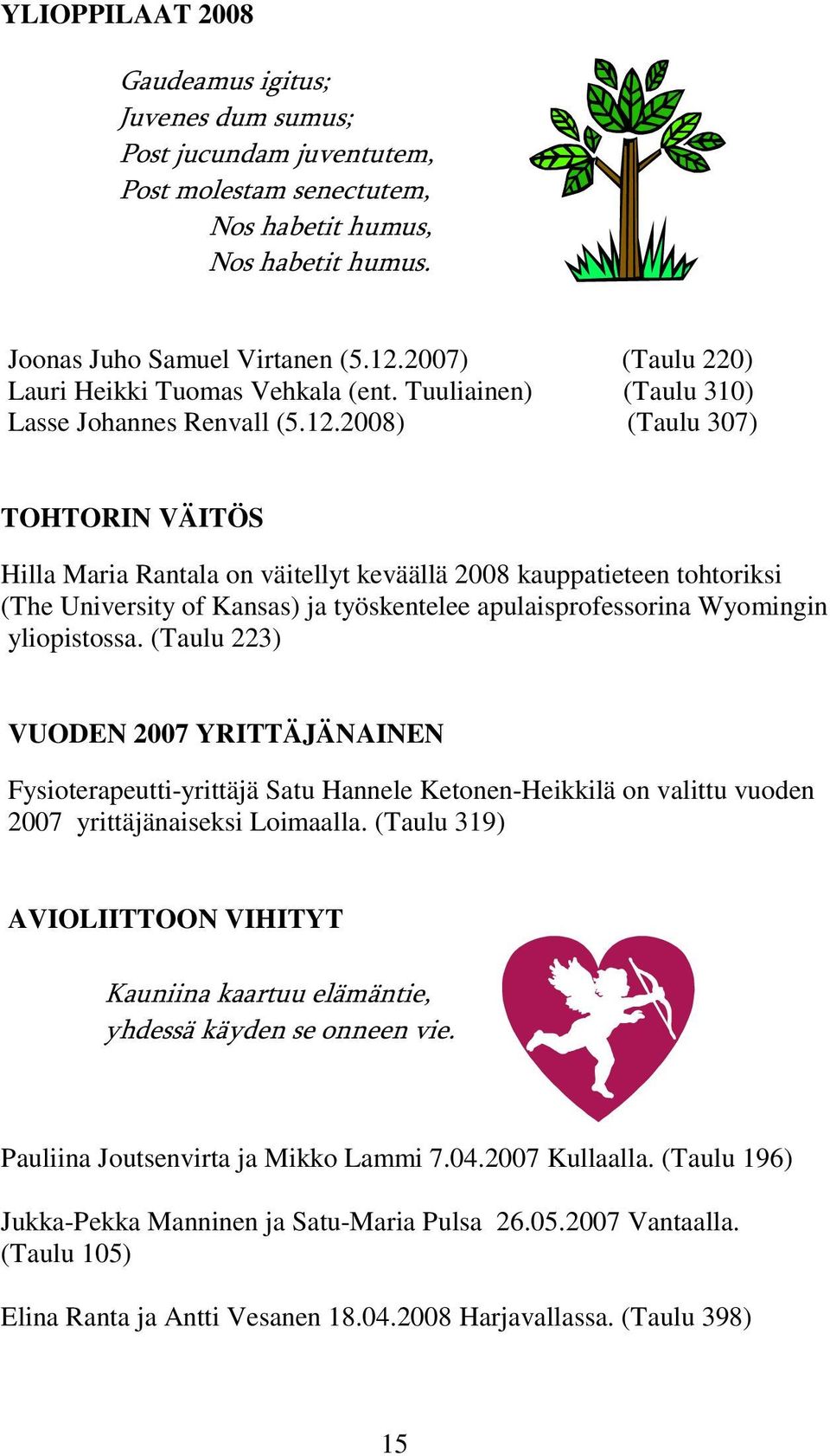 2008) (Taulu 307) TOHTORIN VÄITÖS Hilla Maria Rantala on väitellyt keväällä 2008 kauppatieteen tohtoriksi (The University of Kansas) ja työskentelee apulaisprofessorina Wyomingin