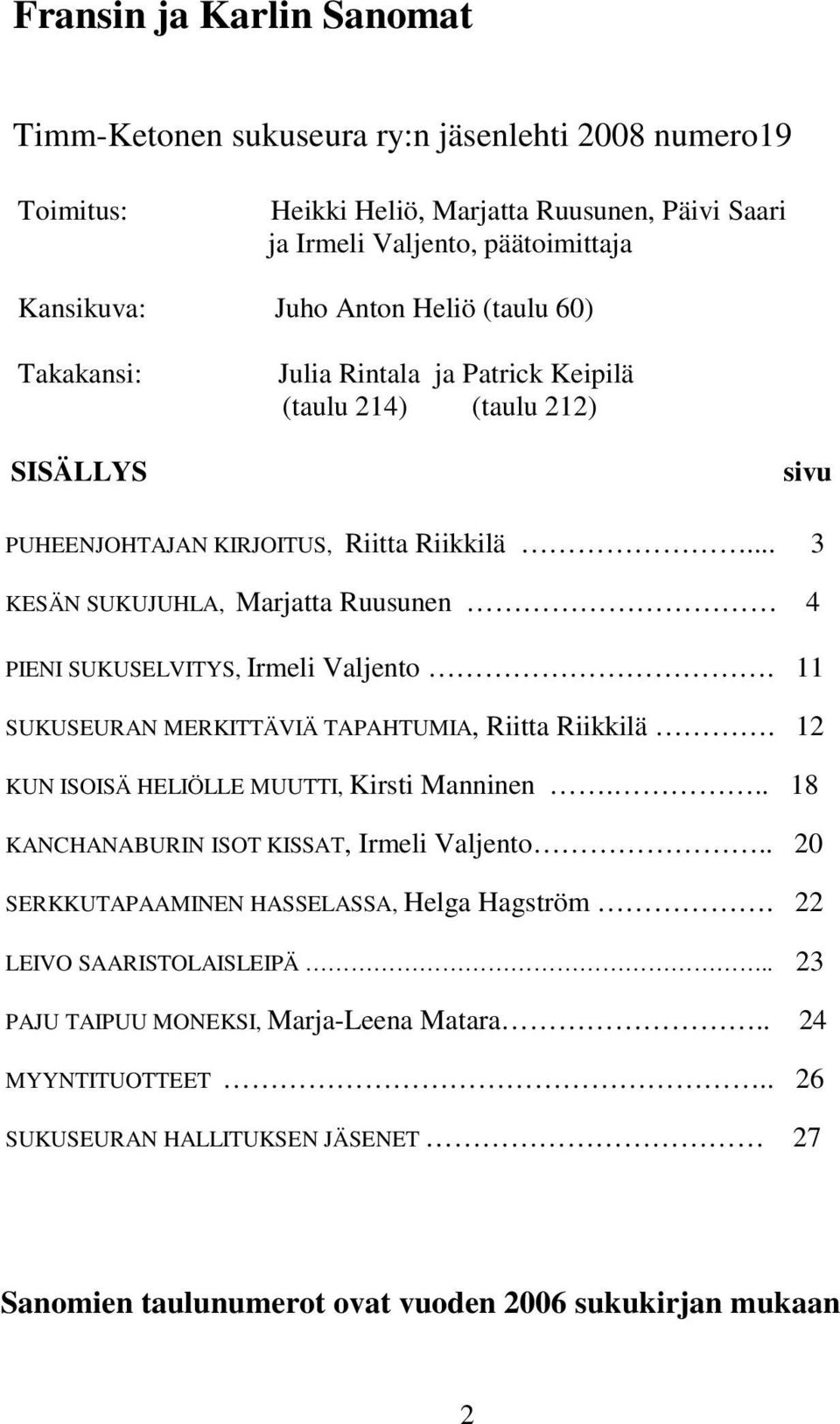 .. 3 KESÄN SUKUJUHLA, Marjatta Ruusunen 4 PIENI SUKUSELVITYS, Irmeli Valjento. 11 SUKUSEURAN MERKITTÄVIÄ TAPAHTUMIA, Riitta Riikkilä. 12 KUN ISOISÄ HELIÖLLE MUUTTI, Kirsti Manninen.